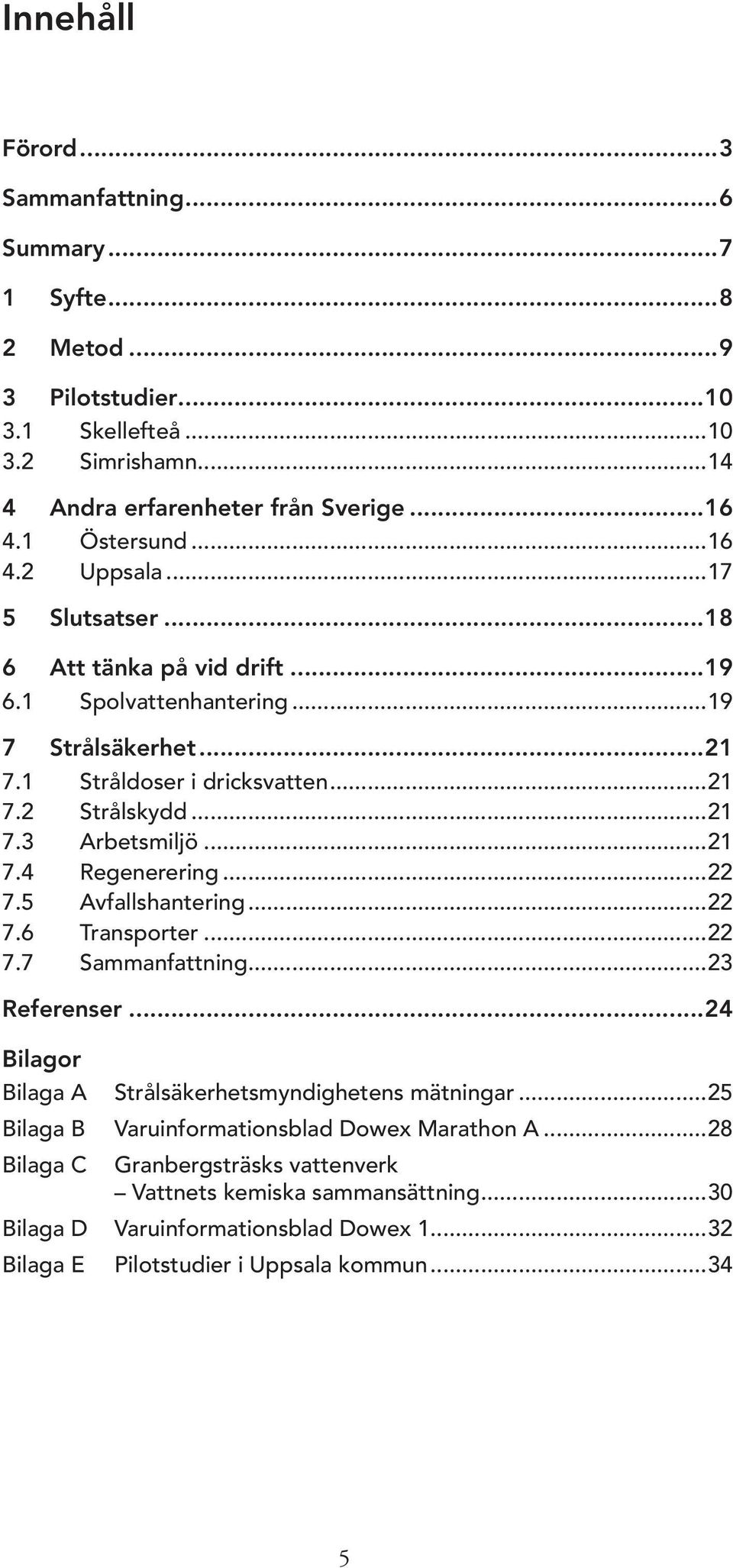 ..21 7.4 Regenerering...22 7.5 Avfallshantering...22 7.6 Transporter...22 7.7 Sammanfattning...23 Referenser...24 Bilagor Bilaga A Bilaga B Bilaga C Strålsäkerhetsmyndighetens mätningar.