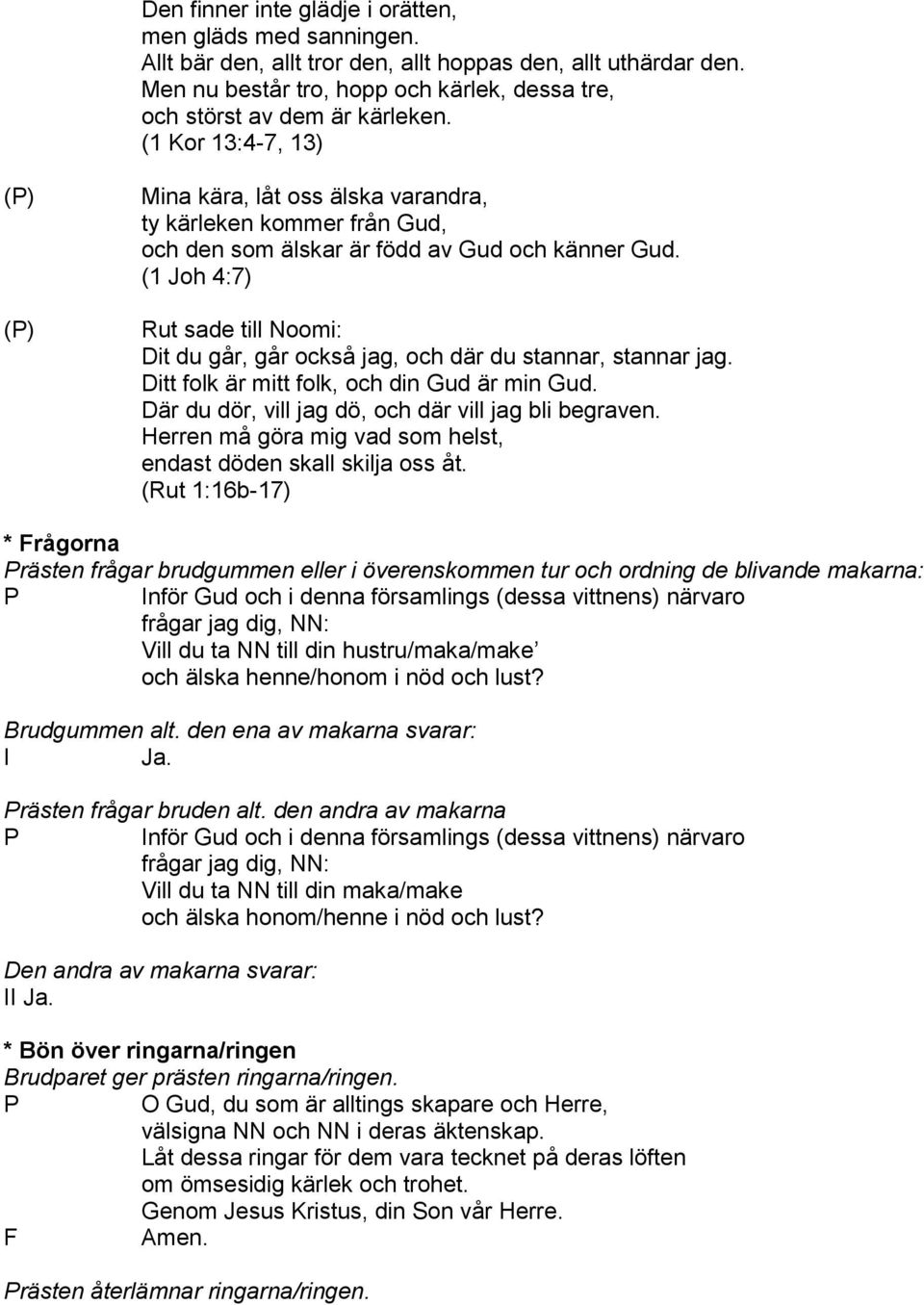 (1 Kor 13:4-7, 13) () () Mina kära, låt oss älska varandra, ty kärleken kommer från Gud, och den som älskar är född av Gud och känner Gud.