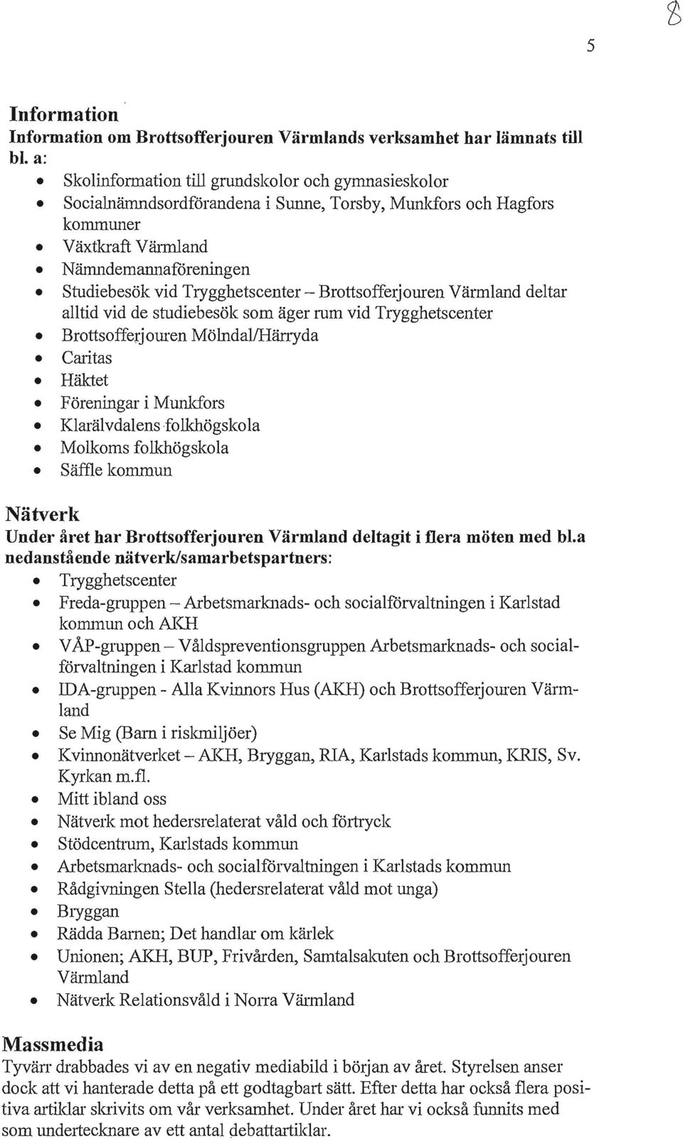 - Brottsofferjouren Värmland deltar alltid vid de studiebesök som äger rum vid Trygghetscenter Brottsofferjouren Mölndal/Hänyda Caritas Häktet Föreningar i Munkfors Klarälvdalens folkhögskola Molkoms