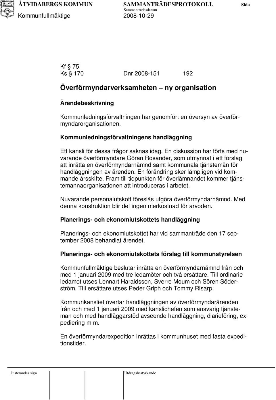 En diskussion har förts med nuvarande överförmyndare Göran Rosander, som utmynnat i ett förslag att inrätta en överförmyndarnämnd samt kommunala tjänstemän för handläggningen av ärenden.