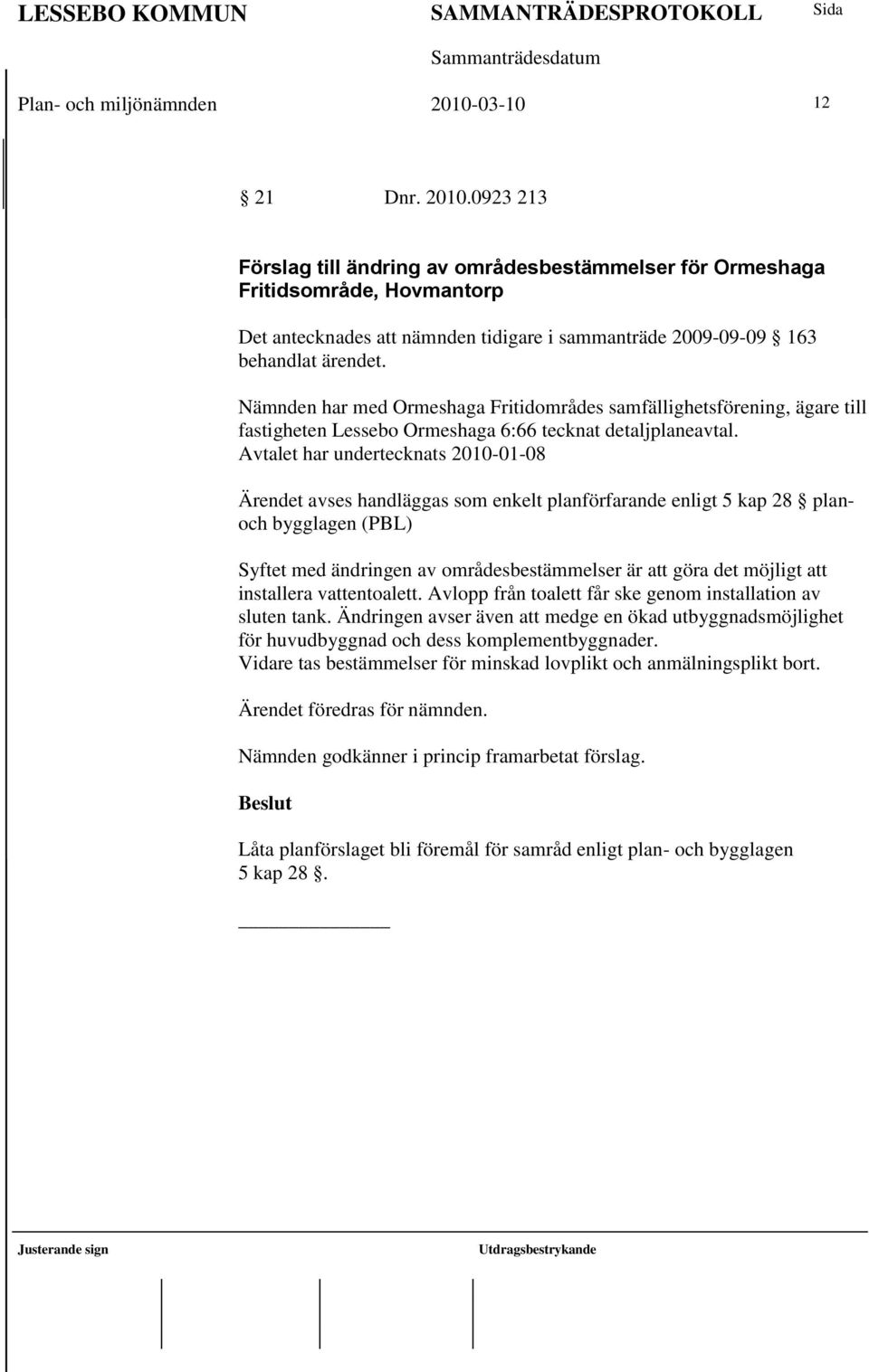 Nämnden har med Ormeshaga Fritidområdes samfällighetsförening, ägare till fastigheten Lessebo Ormeshaga 6:66 tecknat detaljplaneavtal.