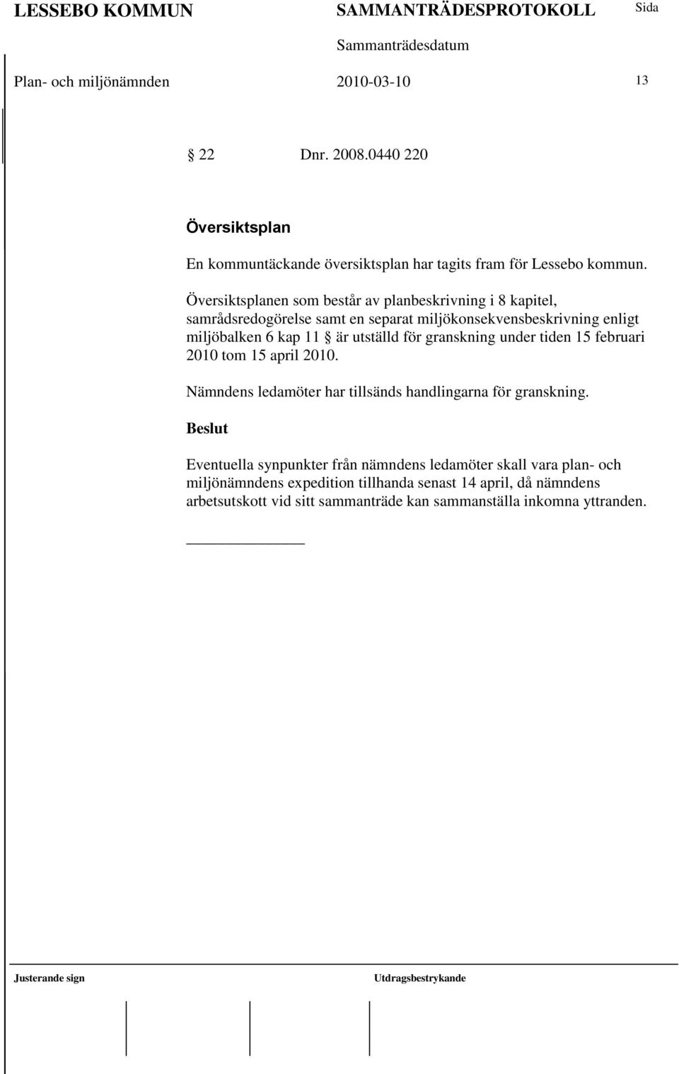 utställd för granskning under tiden 15 februari 2010 tom 15 april 2010. Nämndens ledamöter har tillsänds handlingarna för granskning.