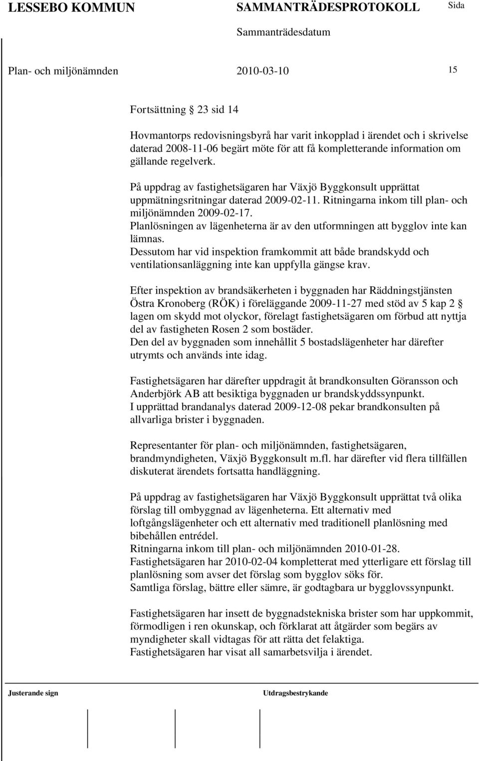 Planlösningen av lägenheterna är av den utformningen att bygglov inte kan lämnas. Dessutom har vid inspektion framkommit att både brandskydd och ventilationsanläggning inte kan uppfylla gängse krav.