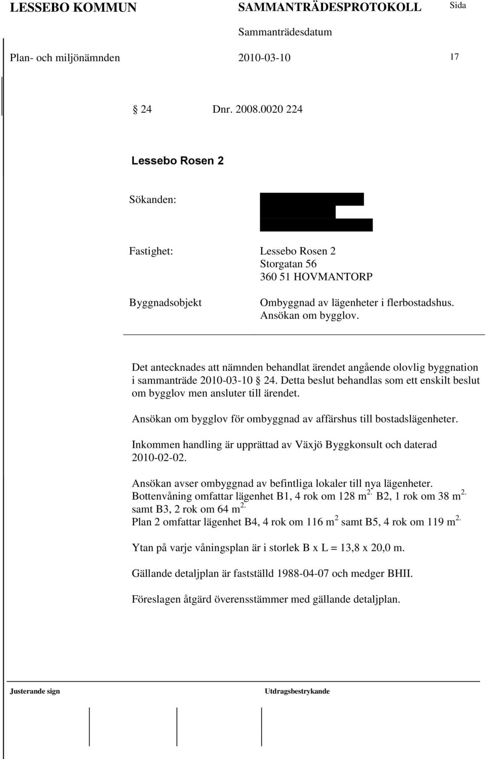 flerbostadshus. Ansökan om bygglov. Det antecknades att nämnden behandlat ärendet angående olovlig byggnation i sammanträde 2010-03-10 24.