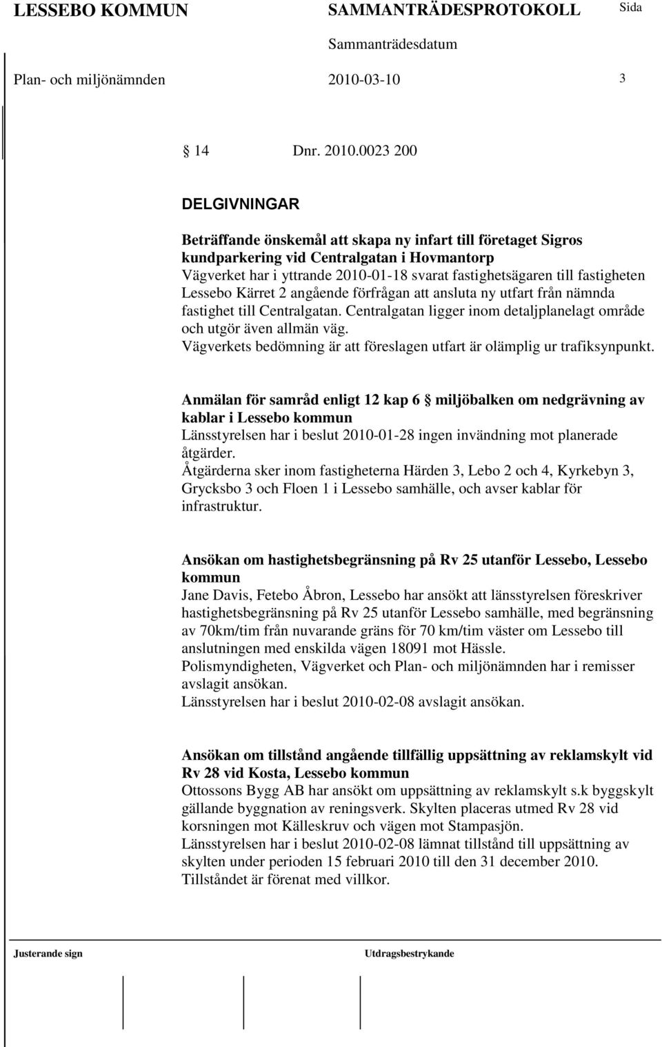 0023 200 DELGIVNINGAR Beträffande önskemål att skapa ny infart till företaget Sigros kundparkering vid Centralgatan i Hovmantorp Vägverket har i yttrande 2010-01-18 svarat fastighetsägaren till