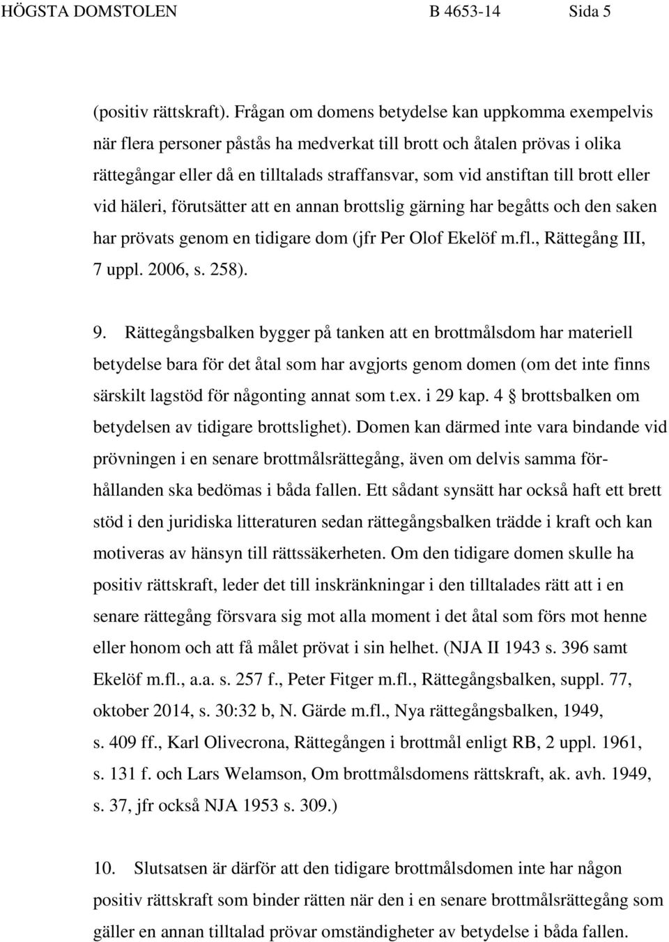 brott eller vid häleri, förutsätter att en annan brottslig gärning har begåtts och den saken har prövats genom en tidigare dom (jfr Per Olof Ekelöf m.fl., Rättegång III, 7 uppl. 2006, s. 258). 9.