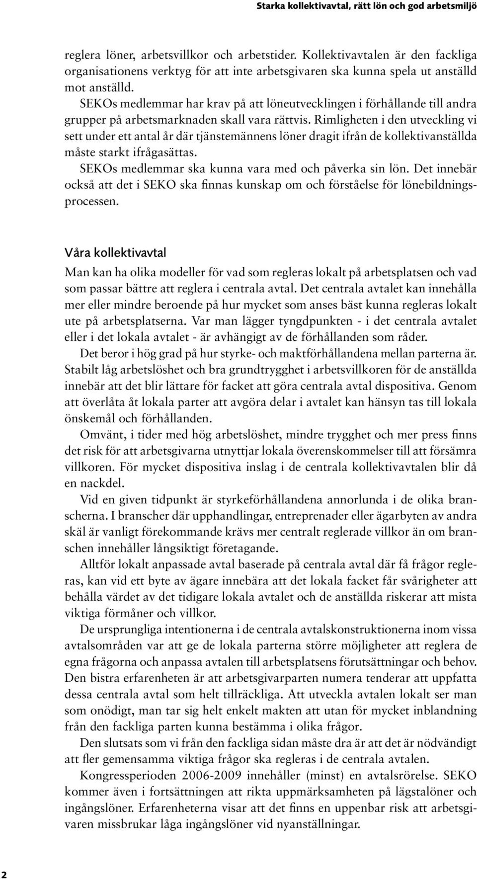 Rimligheten i den utveckling vi sett under ett antal år där tjänstemännens löner dragit ifrån de kollektivanställda måste starkt ifrågasättas. SEKOs medlemmar ska kunna vara med och påverka sin lön.