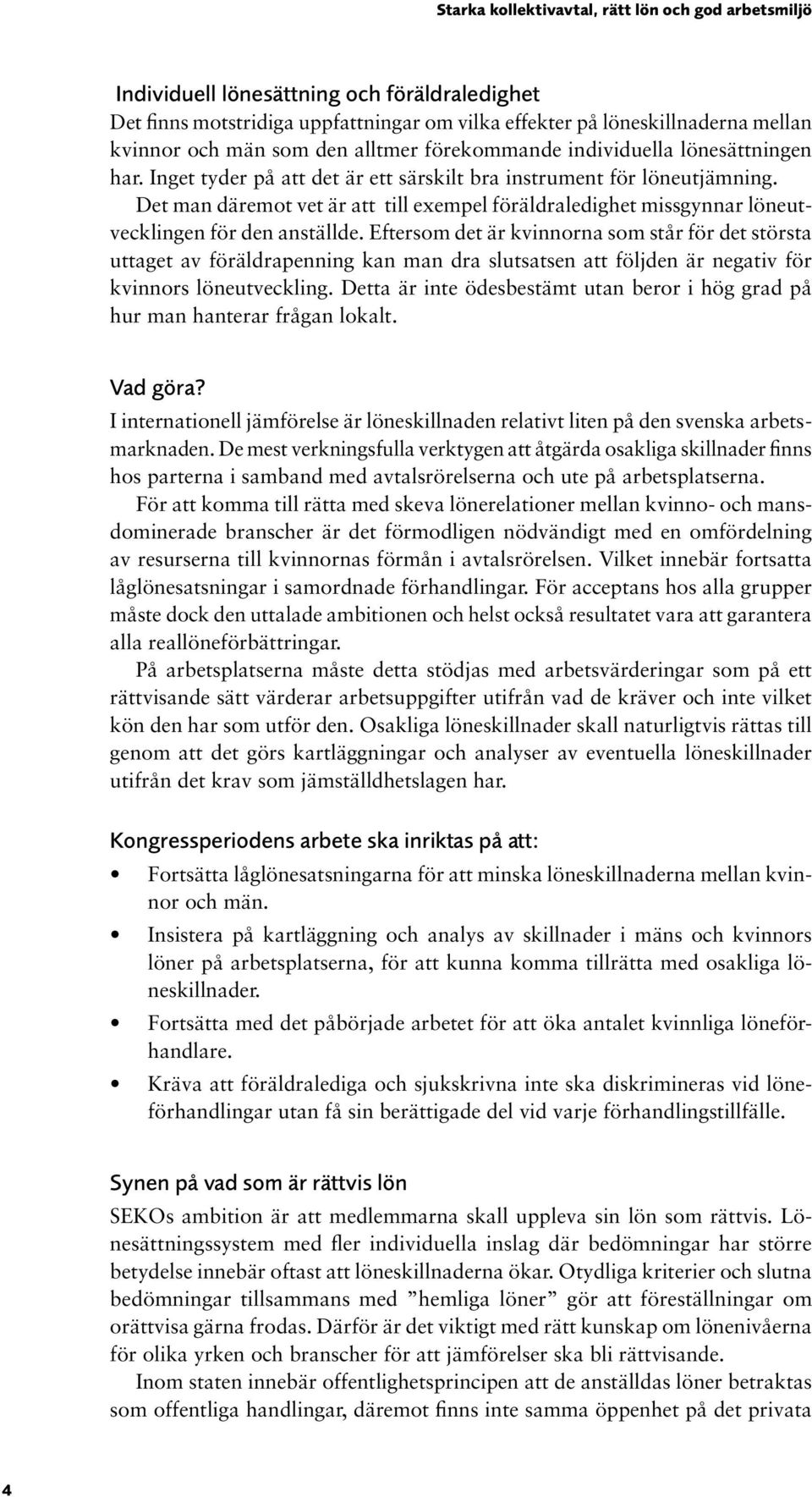 Eftersom det är kvinnorna som står för det största uttaget av föräldrapenning kan man dra slutsatsen att följden är negativ för kvinnors löneutveckling.