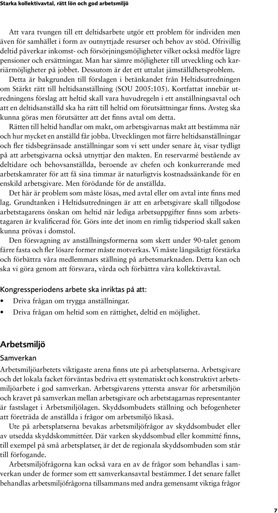 Dessutom är det ett uttalat jämställdhetsproblem. Detta är bakgrunden till förslagen i betänkandet från Heltidsutredningen om Stärkt rätt till heltidsanställning (SOU 2005:105).