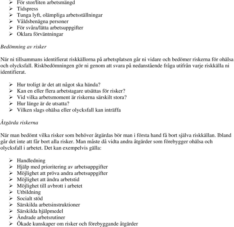 Riskbedömningen gör ni genom att svara på nedanstående fråga utifrån varje riskkälla ni identifierat. Hur troligt är det att något ska hända? Kan en eller flera arbetstagare utsättas för risker?