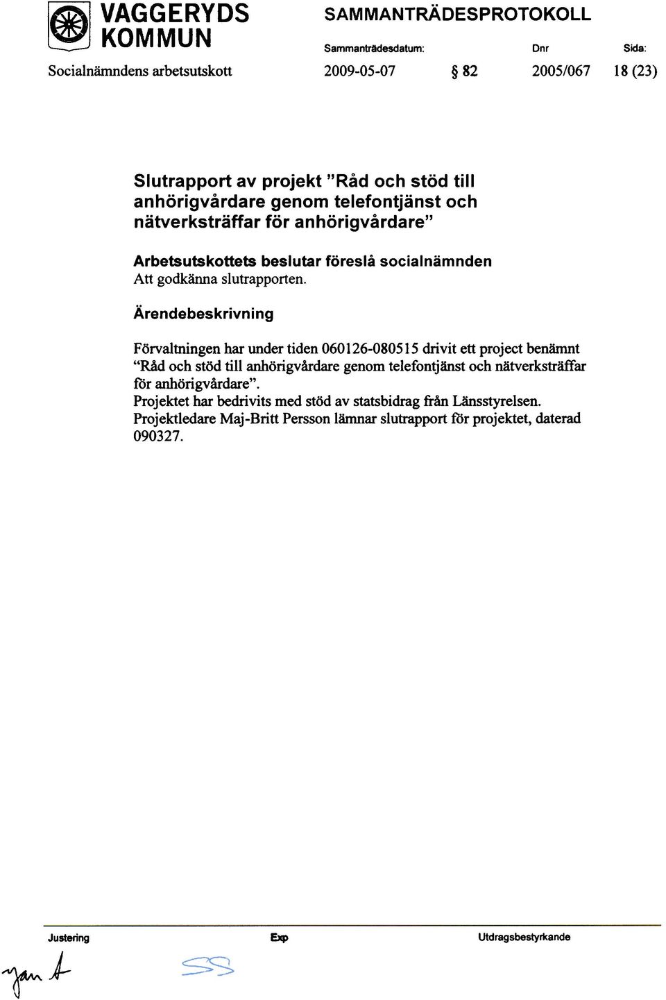 Förvaltningen har under tiden 060126-080515 drivit ett project benämnt "Råd och stöd till anhörigvårdare genom telefontjänst och nätverksträffar för