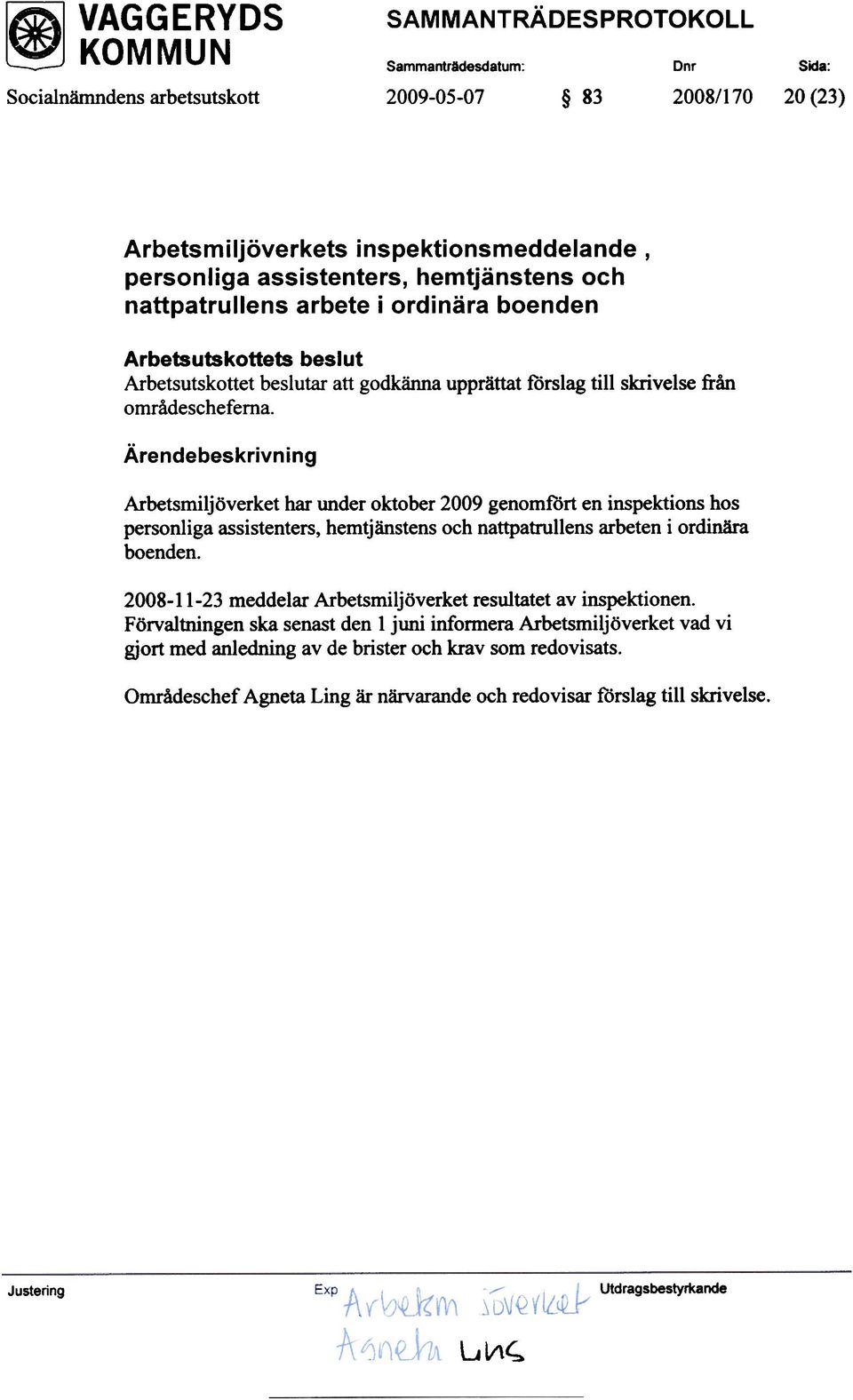 Arbetsmiljöverket har under oktober 2009 genomfört en inspektions hos personliga assistenters, hemtjänstens och nattpatrullens arbeten i ordinära boenden.