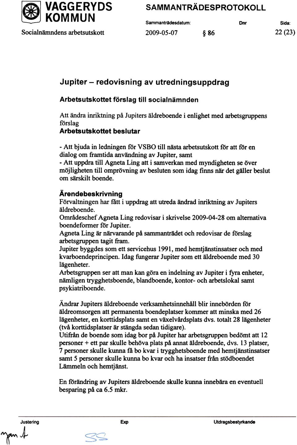 Att uppdra till Agneta Ling att i samverkan med myndigheten se över möjligheten till omprövning av besluten som idag finns när det gäller beslut om särskilt boende.