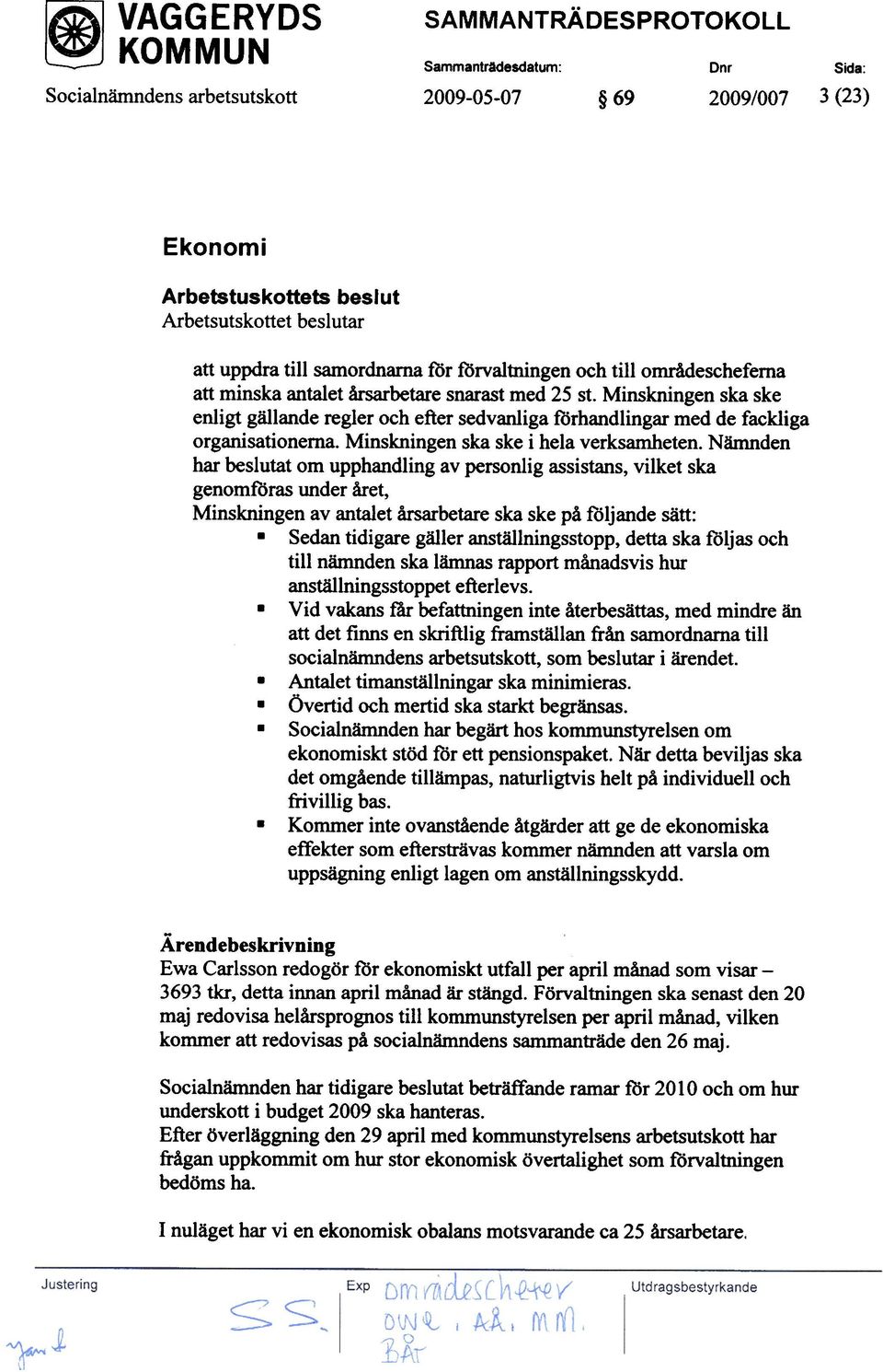 Minskningen ska ske i hela verksamheten. Nämnden har beslutat om upphandling av personlig assistans, vilket ska genomföras under året, Minskningen av antalet årsarbetare ska ske på följande sätt:.