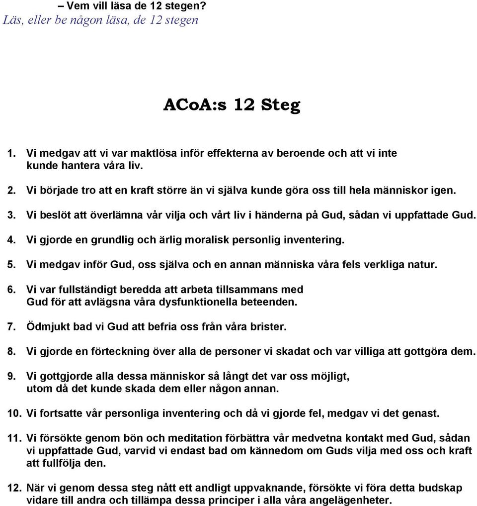 Vi gjorde en grundlig och ärlig moralisk personlig inventering. 5. Vi medgav inför Gud, oss själva och en annan människa våra fels verkliga natur. 6.