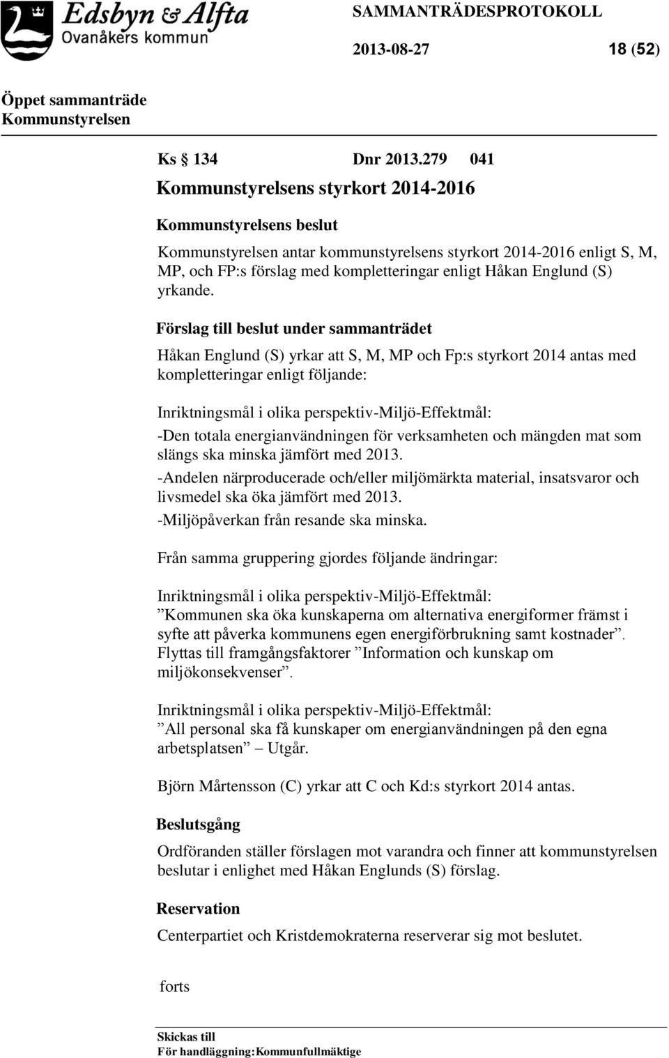 Förslag till beslut under sammanträdet Håkan Englund (S) yrkar att S, M, MP och Fp:s styrkort 2014 antas med kompletteringar enligt följande: Inriktningsmål i olika perspektiv-miljö-effektmål: -Den