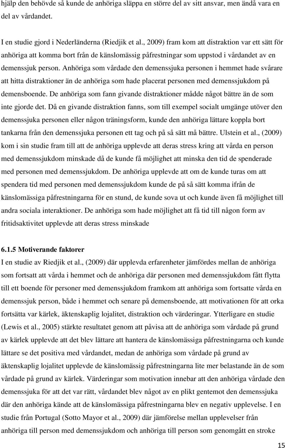 Anhöriga som vårdade den demenssjuka personen i hemmet hade svårare att hitta distraktioner än de anhöriga som hade placerat personen med demenssjukdom på demensboende.