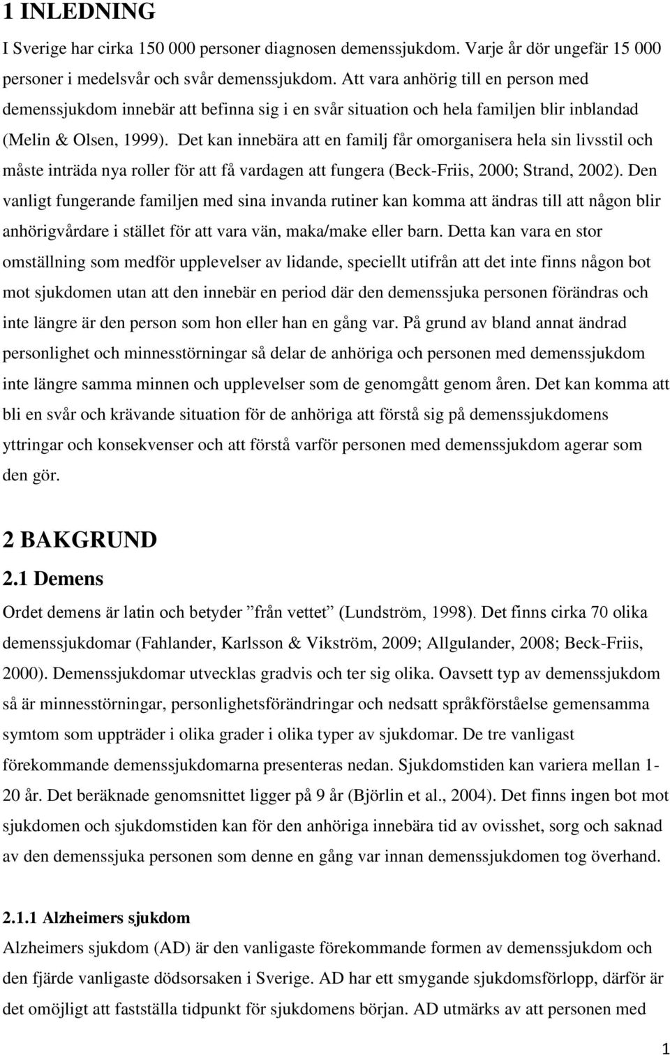 Det kan innebära att en familj får omorganisera hela sin livsstil och måste inträda nya roller för att få vardagen att fungera (Beck-Friis, 2000; Strand, 2002).