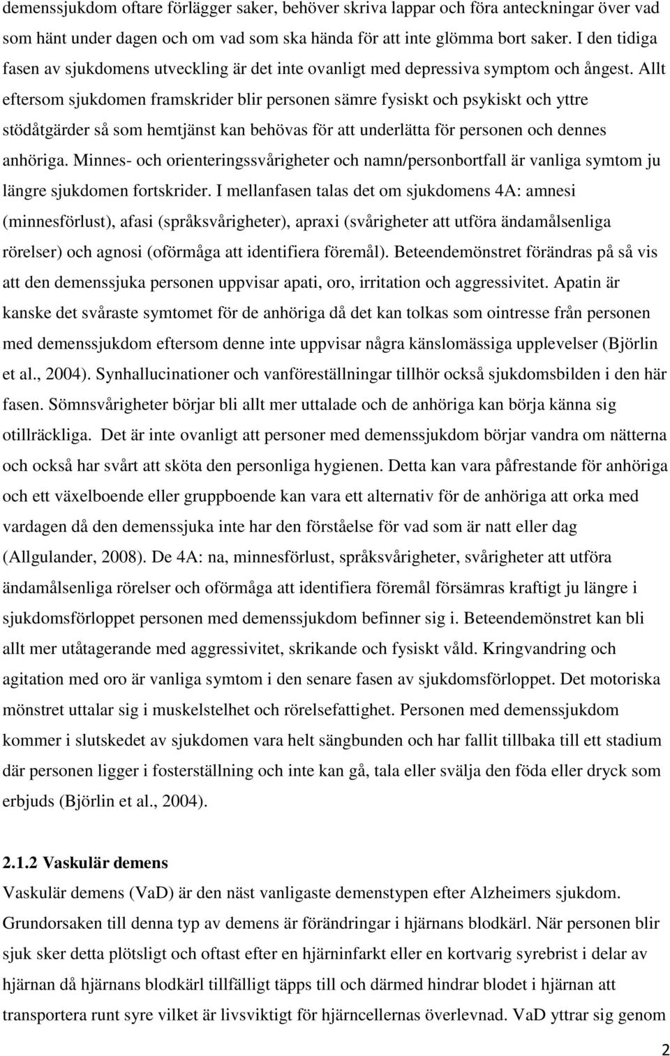 Allt eftersom sjukdomen framskrider blir personen sämre fysiskt och psykiskt och yttre stödåtgärder så som hemtjänst kan behövas för att underlätta för personen och dennes anhöriga.