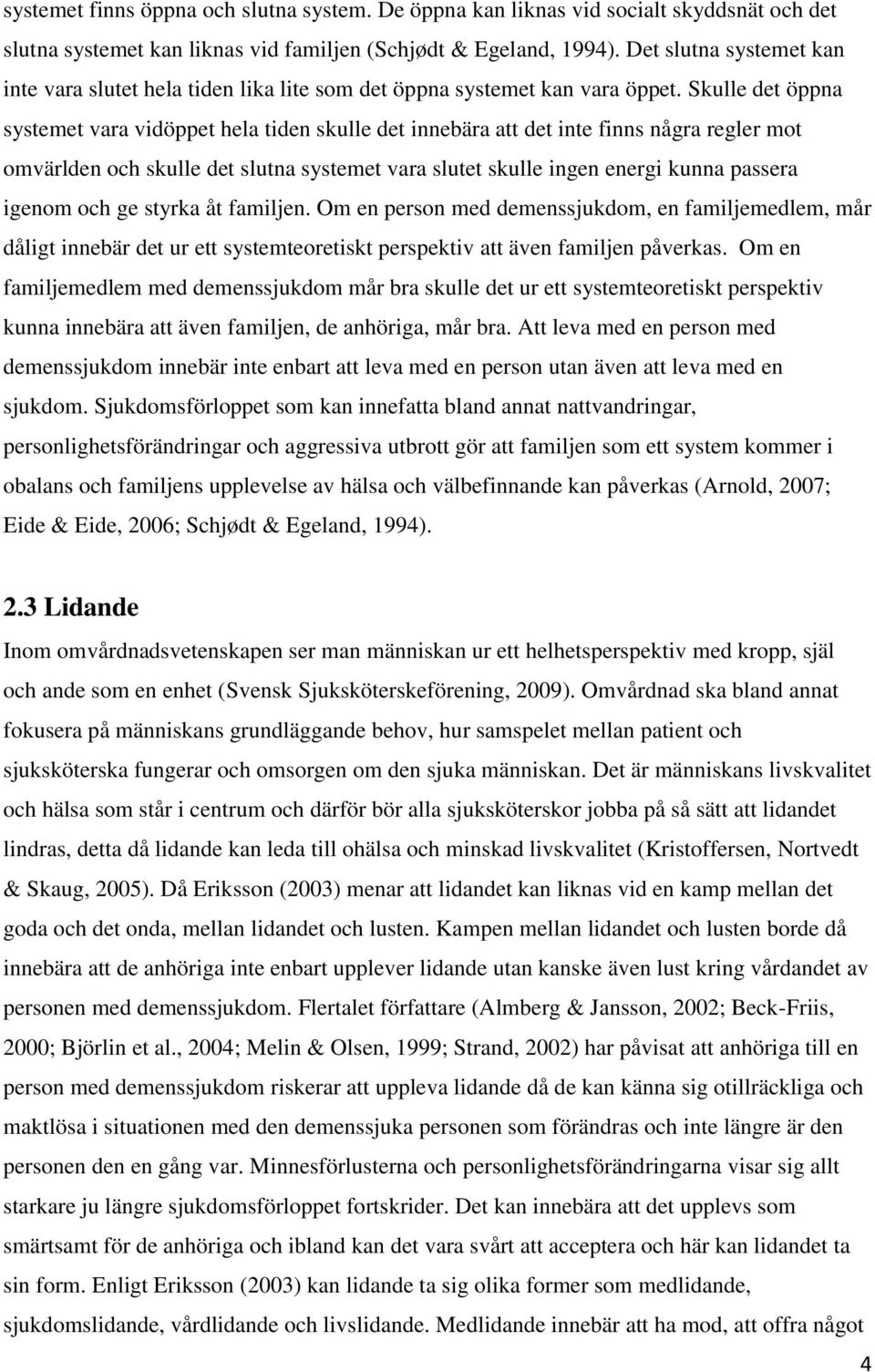 Skulle det öppna systemet vara vidöppet hela tiden skulle det innebära att det inte finns några regler mot omvärlden och skulle det slutna systemet vara slutet skulle ingen energi kunna passera