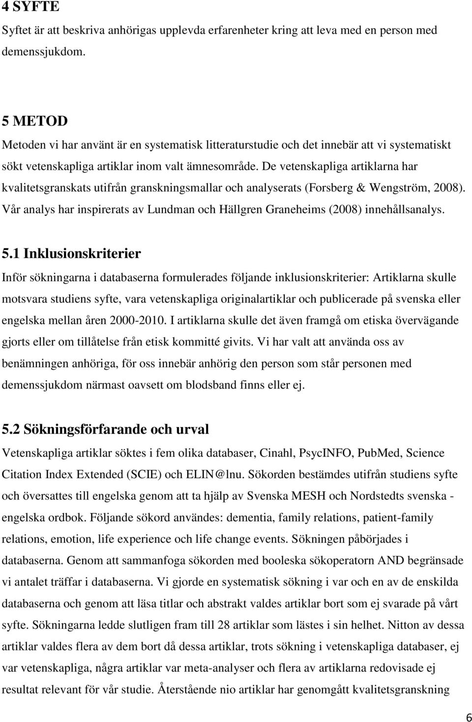 De vetenskapliga artiklarna har kvalitetsgranskats utifrån granskningsmallar och analyserats (Forsberg & Wengström, 2008).