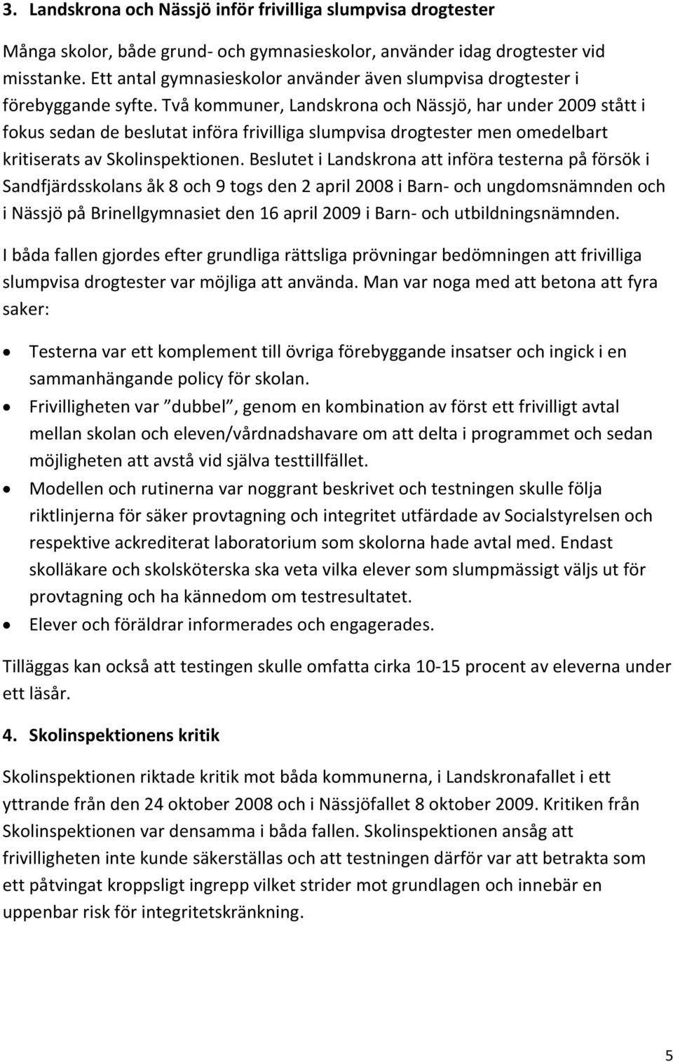 Två kommuner, Landskrona och Nässjö, har under 2009 stått i fokus sedan de beslutat införa frivilliga slumpvisa drogtester men omedelbart kritiserats av Skolinspektionen.