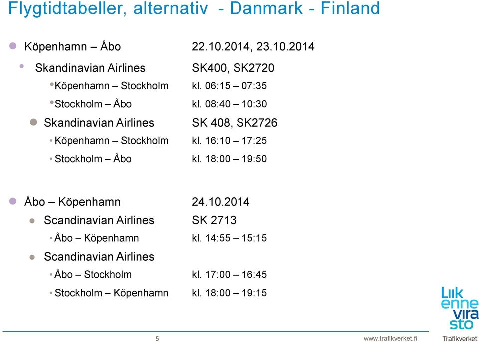 08:40 10:30 Skandinavian Airlines SK 408, SK2726 Köpenhamn Stockholm kl. 16:10 17:25 Stockholm Åbo kl.