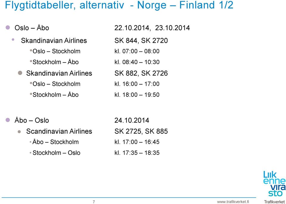 07:00 08:00 Stockholm Åbo kl. 08:40 10:30 Skandinavian Airlines SK 882, SK 2726 Oslo Stockholm kl.