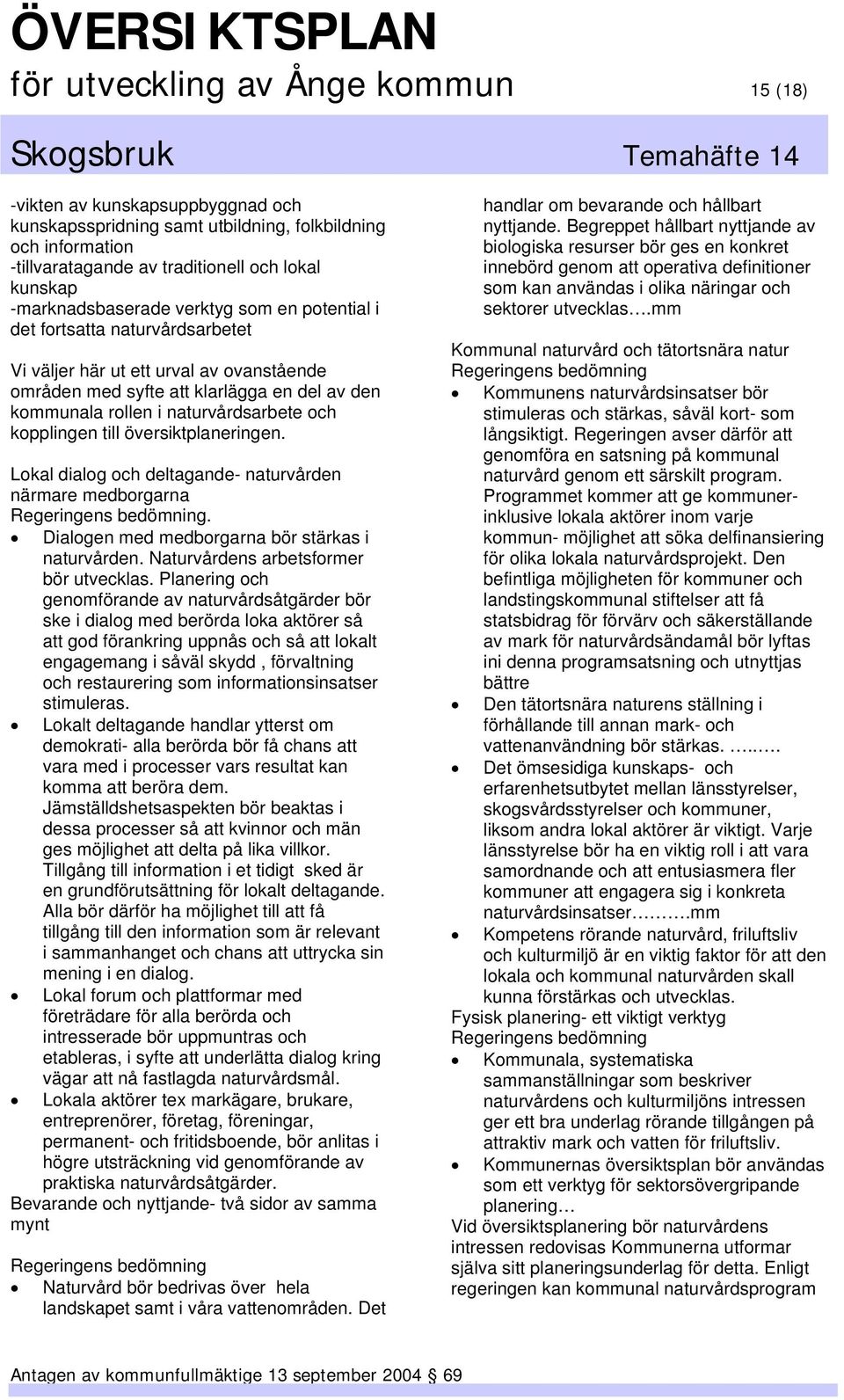 naturvårdsarbete och kopplingen till översiktplaneringen. Lokal dialog och deltagande- naturvården närmare medborgarna Regeringens bedömning. Dialogen med medborgarna bör stärkas i naturvården.