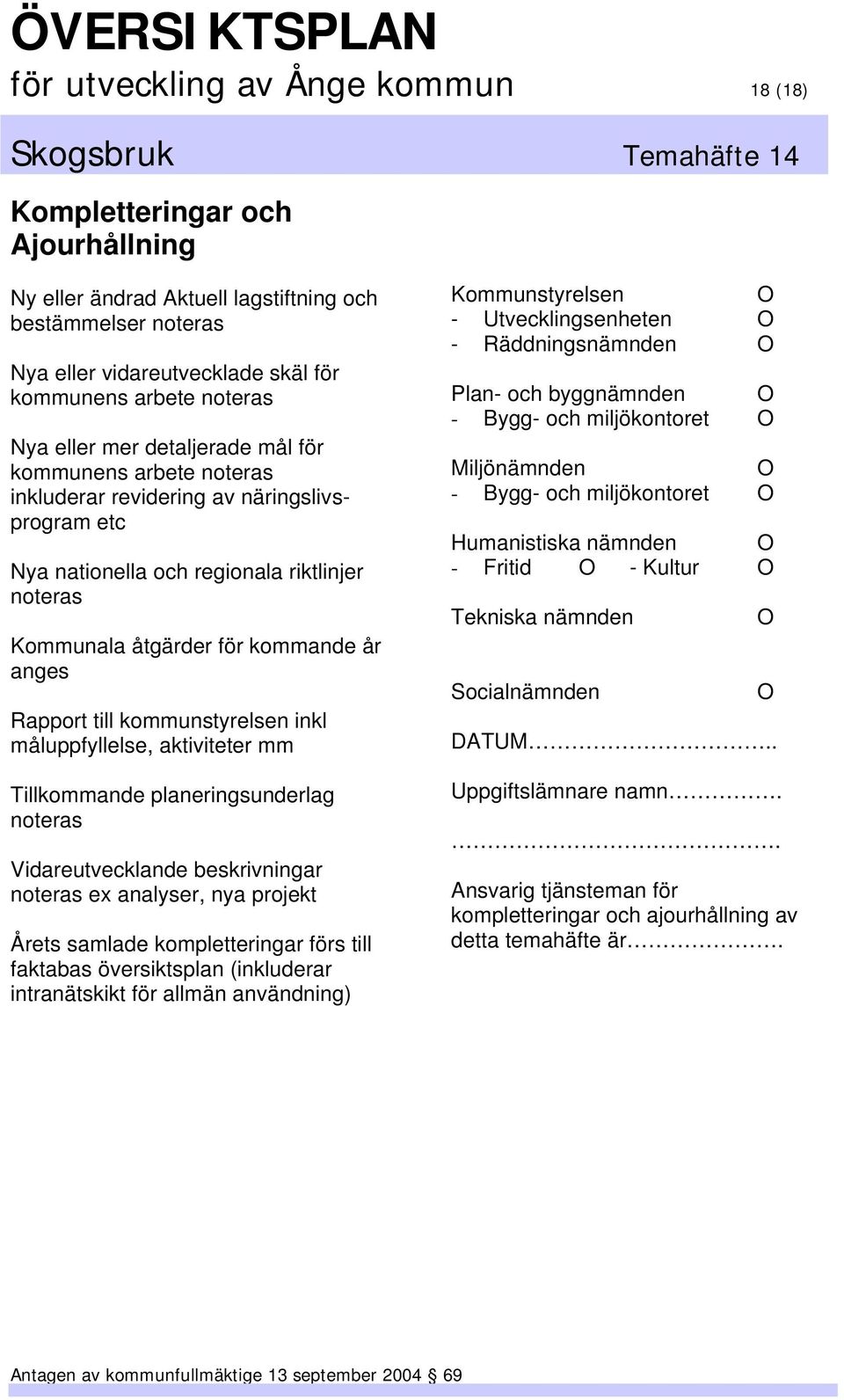 till kommunstyrelsen inkl måluppfyllelse, aktiviteter mm Tillkommande planeringsunderlag noteras Vidareutvecklande beskrivningar noteras ex analyser, nya projekt Årets samlade kompletteringar förs