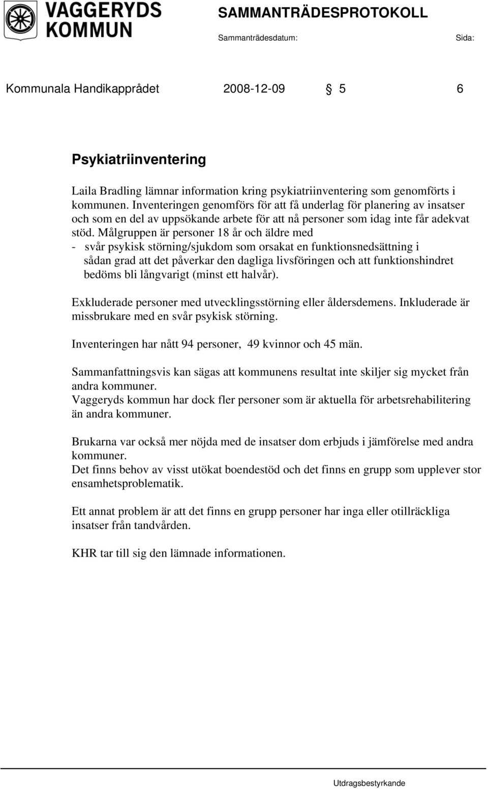 Målgruppen är personer 18 år och äldre med - svår psykisk störning/sjukdom som orsakat en funktionsnedsättning i sådan grad att det påverkar den dagliga livsföringen och att funktionshindret bedöms