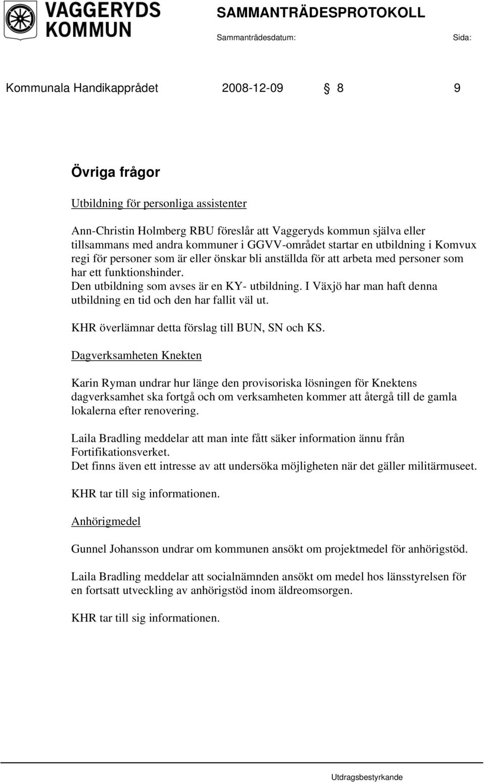 I Växjö har man haft denna utbildning en tid och den har fallit väl ut. KHR överlämnar detta förslag till BUN, SN och KS.