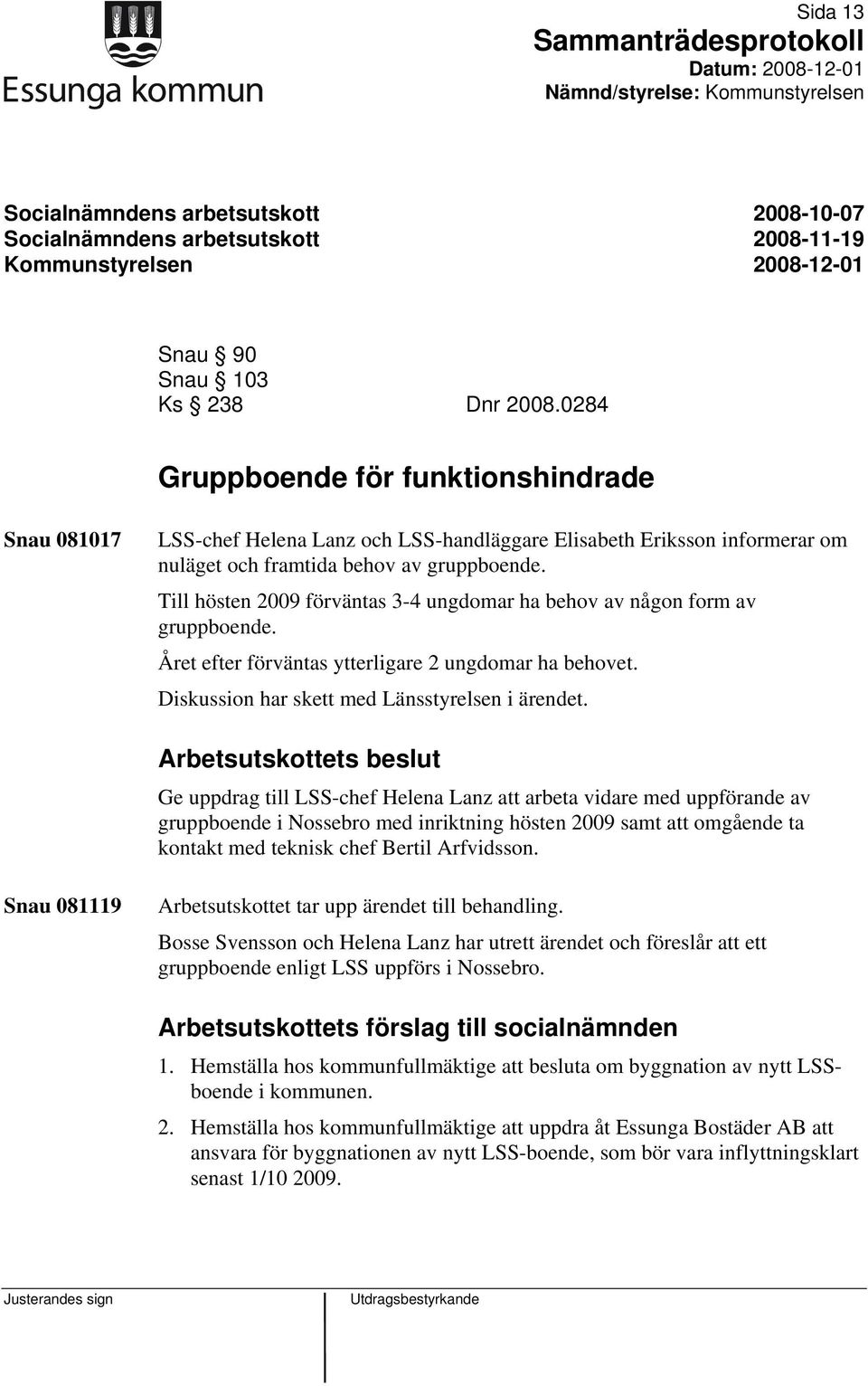 Till hösten 2009 förväntas 3-4 ungdomar ha behov av någon form av gruppboende. Året efter förväntas ytterligare 2 ungdomar ha behovet. Diskussion har skett med Länsstyrelsen i ärendet.