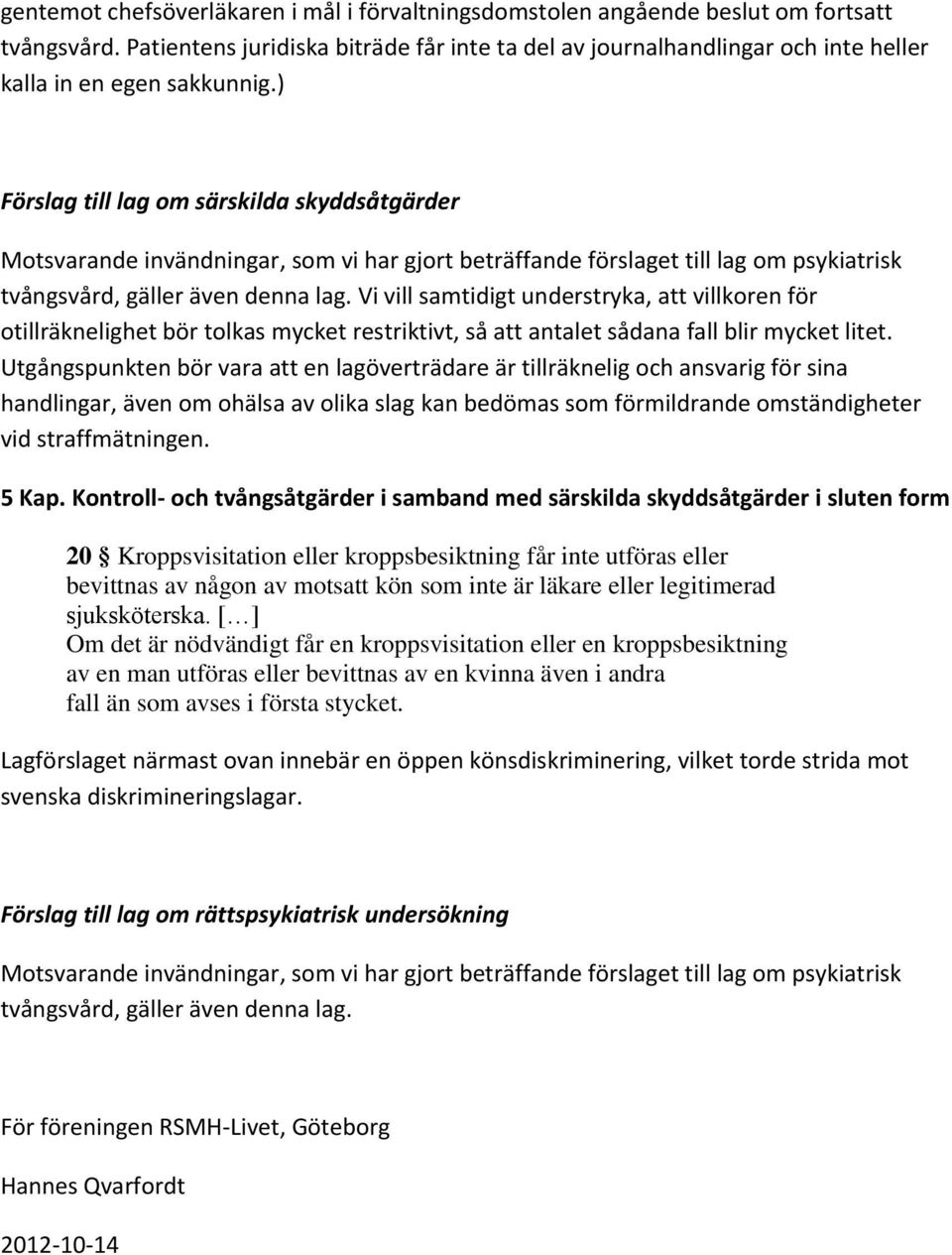 ) Förslag till lag om särskilda skyddsåtgärder Motsvarande invändningar, som vi har gjort beträffande förslaget till lag om psykiatrisk tvångsvård, gäller även denna lag.