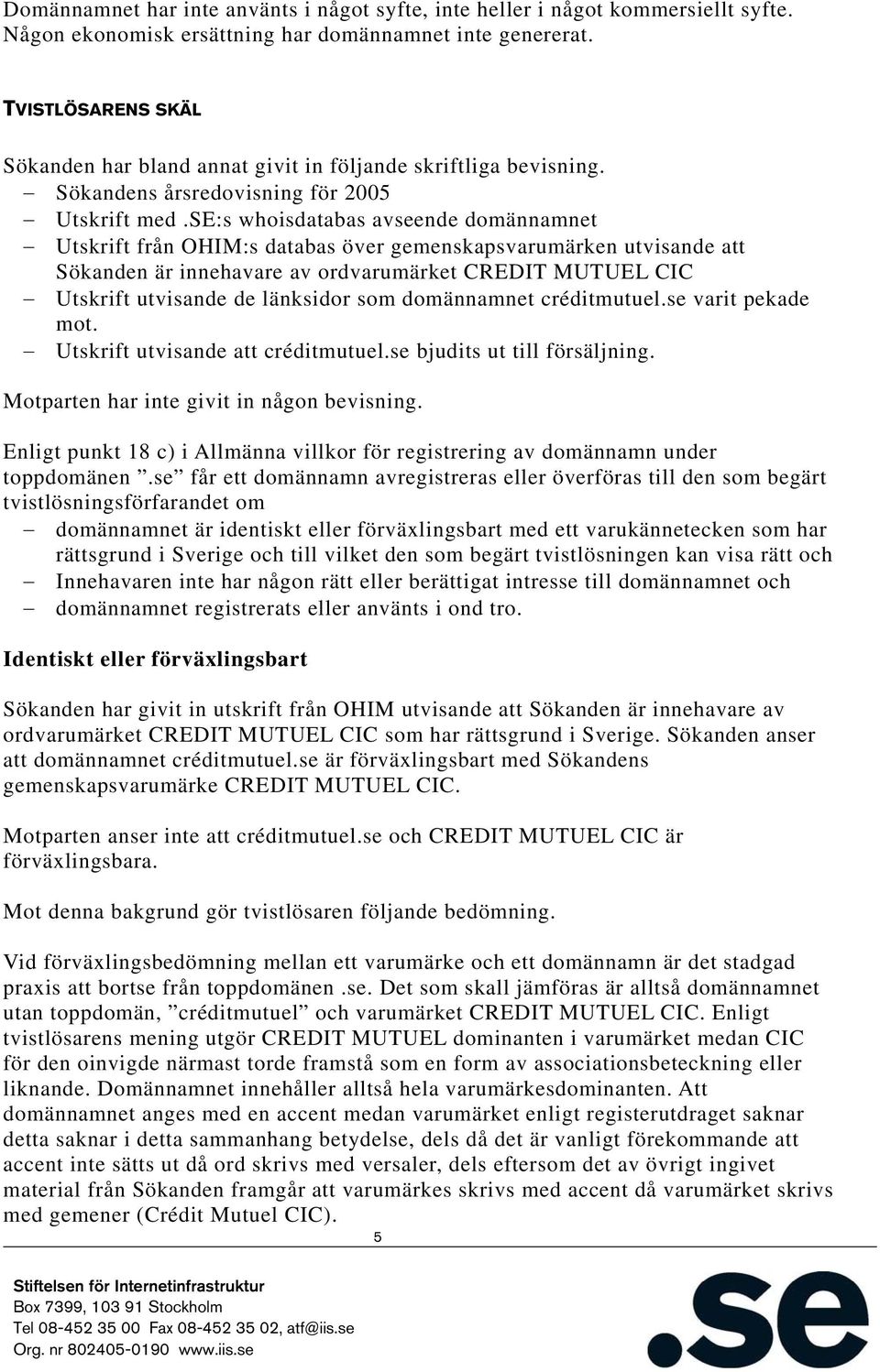 se:s whoisdatabas avseende domännamnet Utskrift från OHIM:s databas över gemenskapsvarumärken utvisande att Sökanden är innehavare av ordvarumärket CREDIT MUTUEL CIC Utskrift utvisande de länksidor