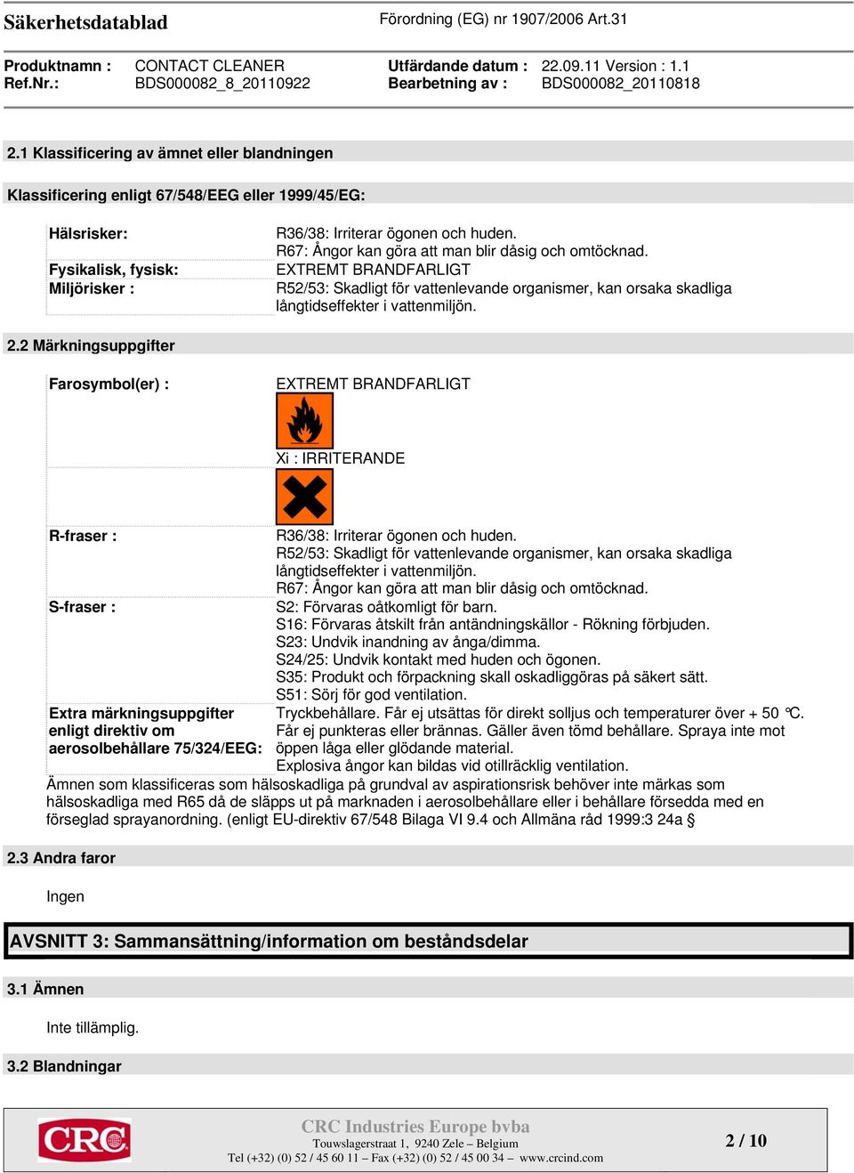 2 Märkningsuppgifter Farosymbol(er) : EXTREMT BRANDFARLIGT Xi : IRRITERANDE R-fraser : S-fraser : Extra märkningsuppgifter enligt direktiv om aerosolbehållare 75/324/EEG: R36/38: Irriterar ögonen och