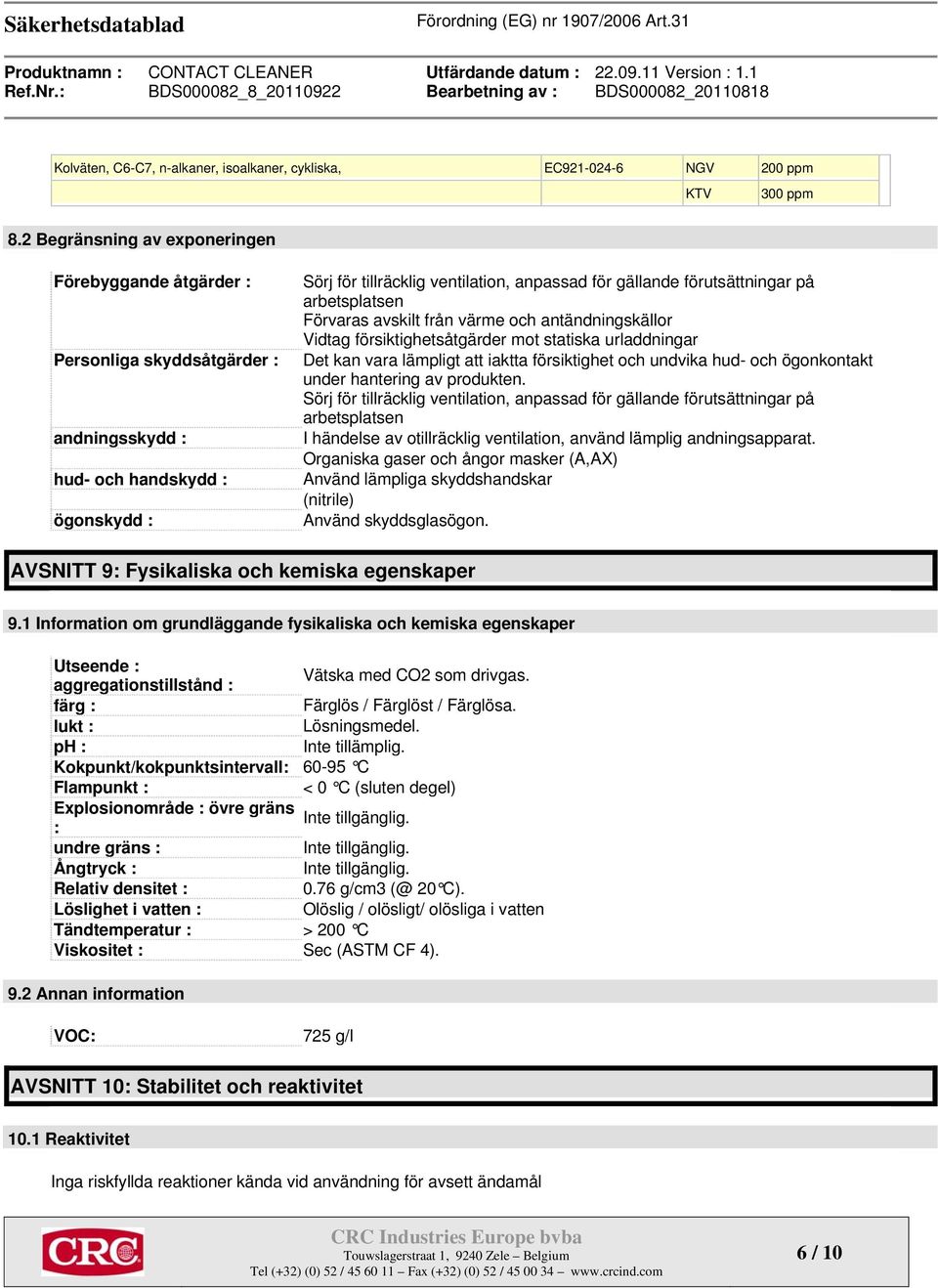 förutsättningar på arbetsplatsen Förvaras avskilt från värme och antändningskällor Vidtag försiktighetsåtgärder mot statiska urladdningar Det kan vara lämpligt att iaktta försiktighet och undvika