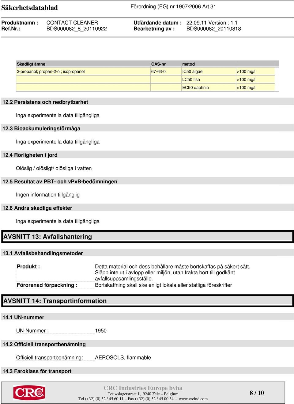 4 Rörligheten i jord Olöslig / olösligt/ olösliga i vatten 12.5 Resultat av PBT- och vpvb-bedömningen Ingen information tillgänglig 12.