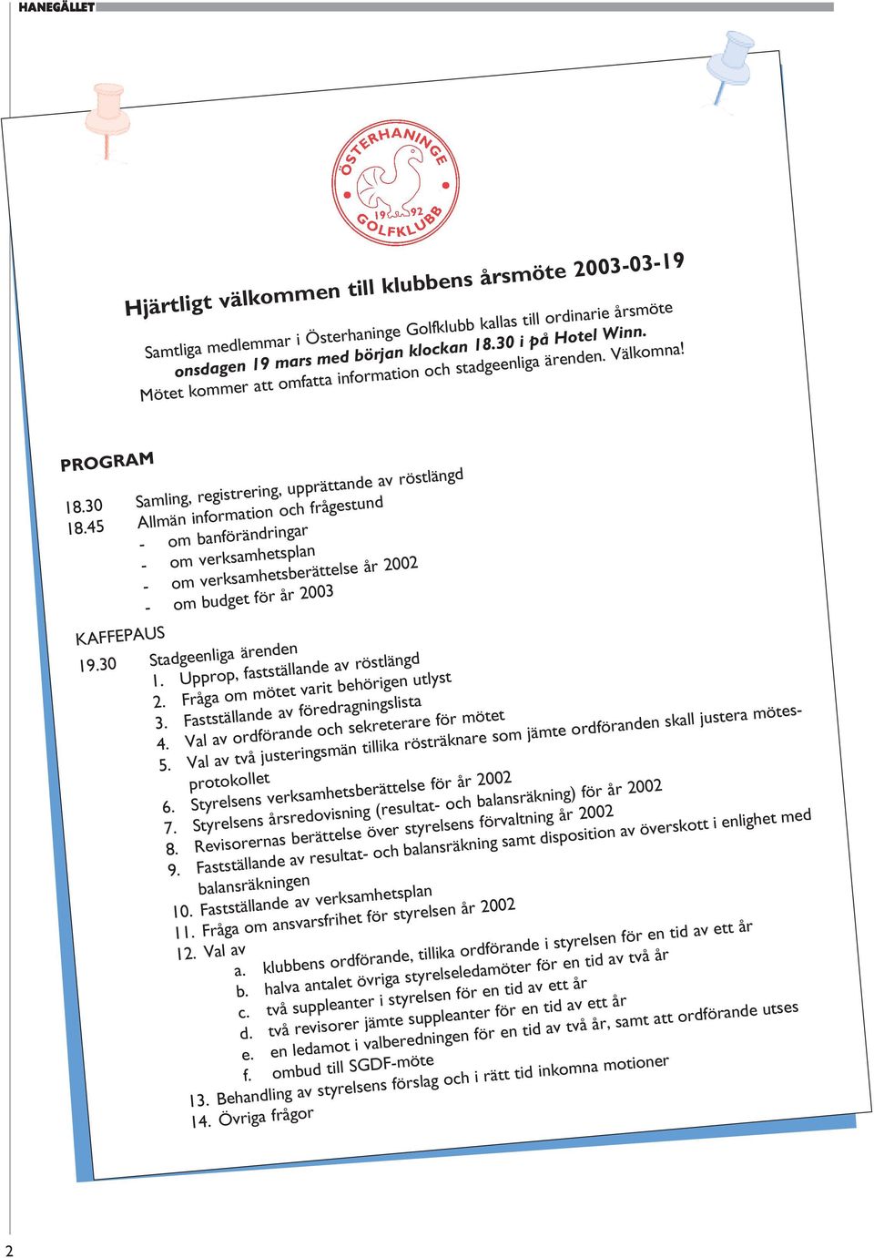 45 Allmän information och frågestund - om banförändringar - om verksamhetsplan - om verksamhetsberättelse år 2002 - om budget för år 2003 KAFFEPAUS 19.30 Stadgeenliga ärenden 1.