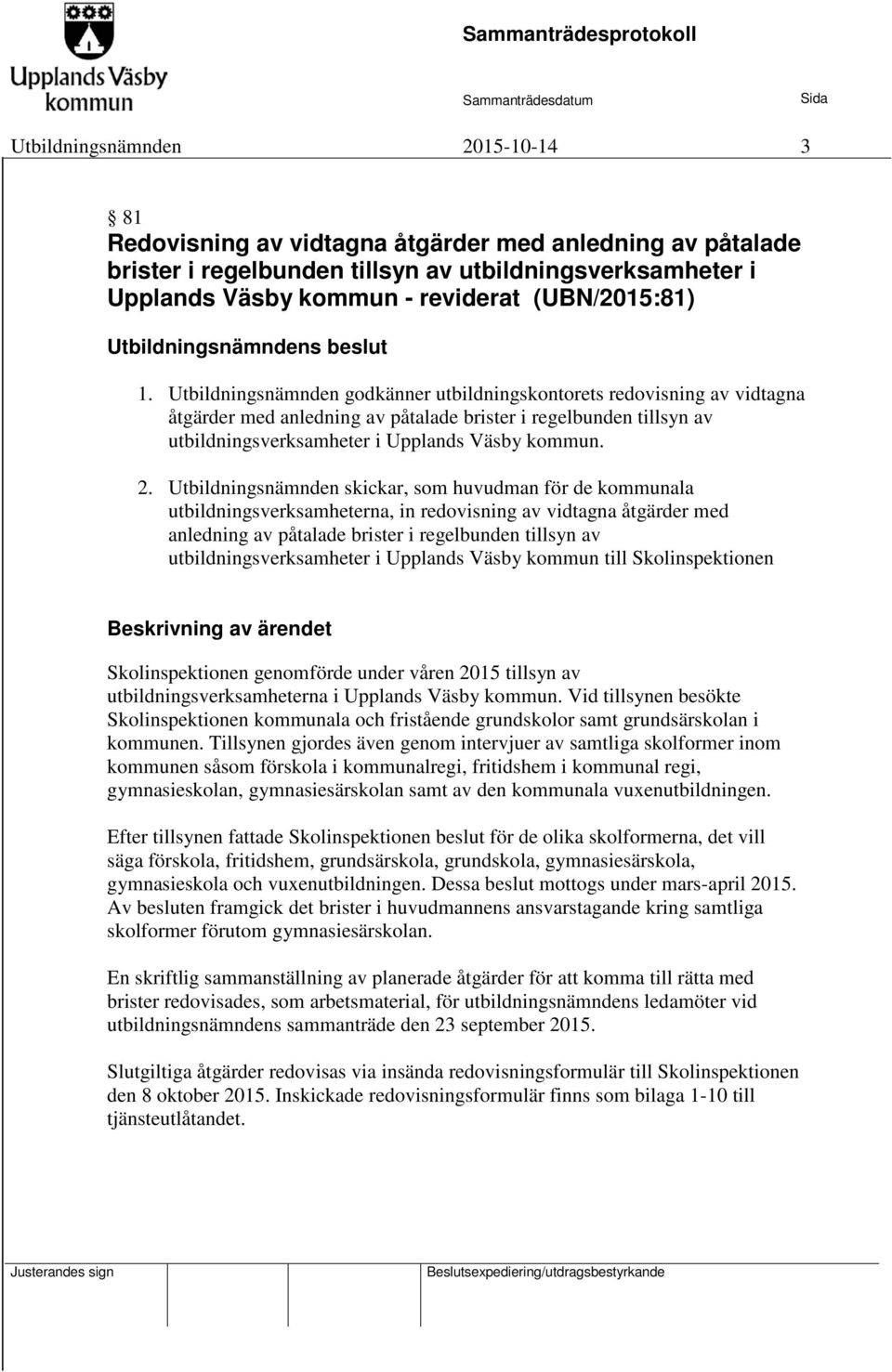 Utbildningsnämnden godkänner utbildningskontorets redovisning av vidtagna åtgärder med anledning av påtalade brister i regelbunden tillsyn av utbildningsverksamheter i Upplands Väsby kommun. 2.