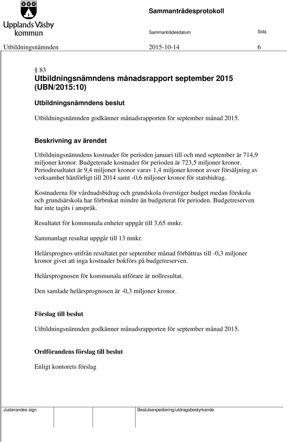 Periodresultatet är 9,4 miljoner kronor varav 1,4 miljoner kronor avser försäljning av verksamhet hänförligt till 2014 samt -0,6 miljoner kronor för statsbidrag.