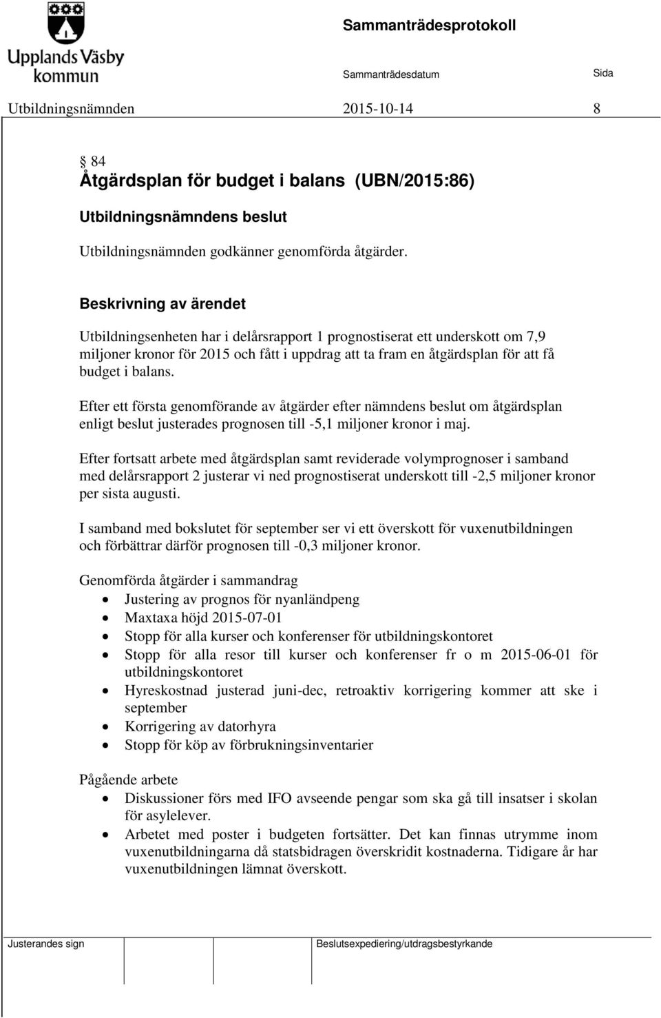 Efter ett första genomförande av åtgärder efter nämndens beslut om åtgärdsplan enligt beslut justerades prognosen till -5,1 miljoner kronor i maj.