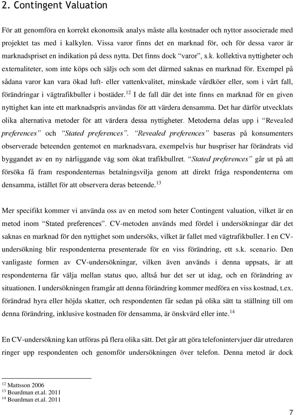 Exempel på sådana varor kan vara ökad luft- eller vattenkvalitet, minskade vårdköer eller, som i vårt fall, förändringar i vägtrafikbuller i bostäder.