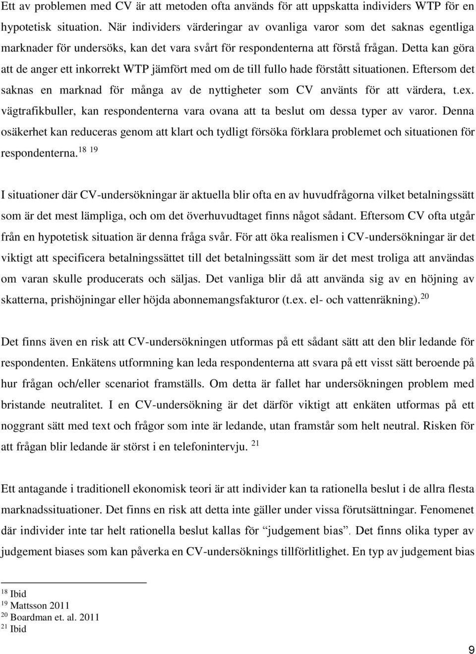 Detta kan göra att de anger ett inkorrekt WTP jämfört med om de till fullo hade förstått situationen. Eftersom det saknas en marknad för många av de nyttigheter som CV använts för att värdera, t.ex.