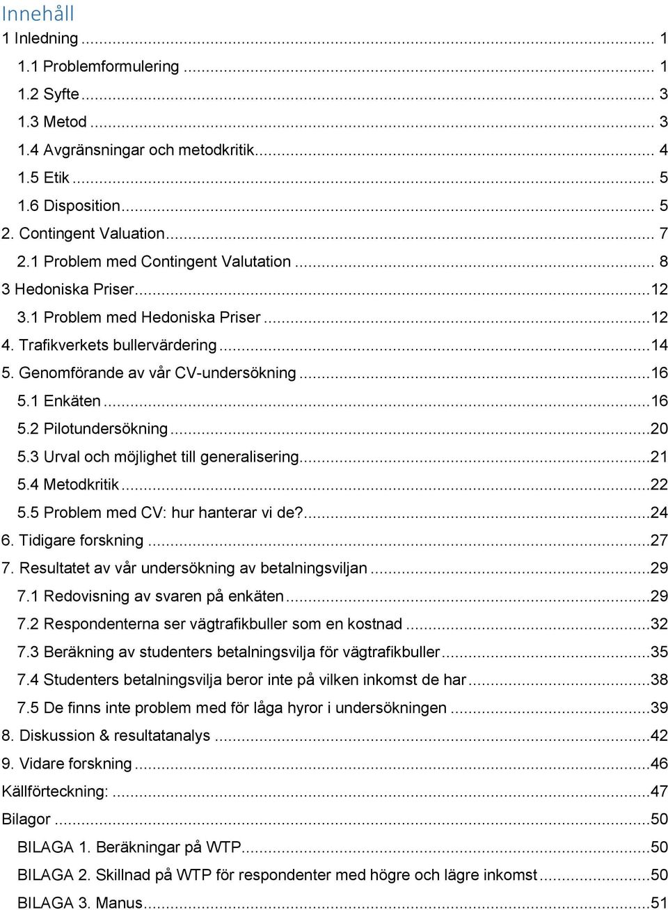 ..16 5.2 Pilotundersökning...20 5.3 Urval och möjlighet till generalisering...21 5.4 Metodkritik...22 5.5 Problem med CV: hur hanterar vi de?...24 6. Tidigare forskning...27 7.