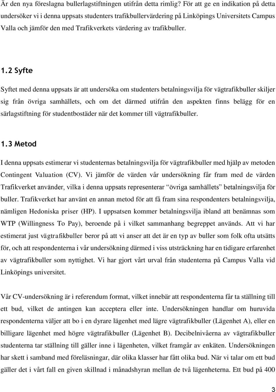 2 Syfte Syftet med denna uppsats är att undersöka om studenters betalningsvilja för vägtrafikbuller skiljer sig från övriga samhällets, och om det därmed utifrån den aspekten finns belägg för en