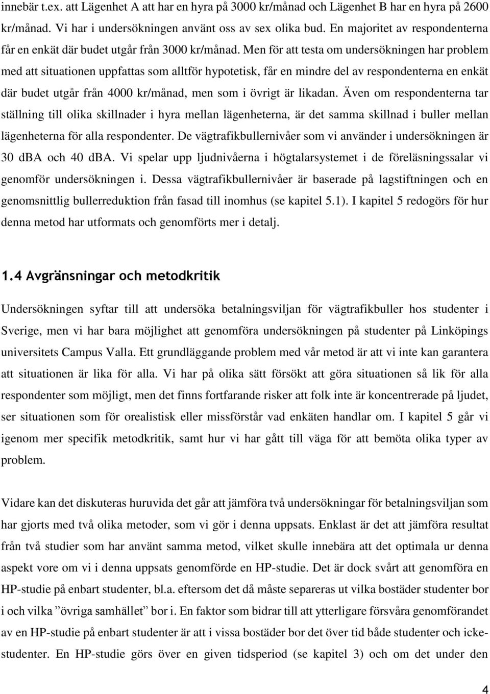 Men för att testa om undersökningen har problem med att situationen uppfattas som alltför hypotetisk, får en mindre del av respondenterna en enkät där budet utgår från 4000 kr/månad, men som i övrigt