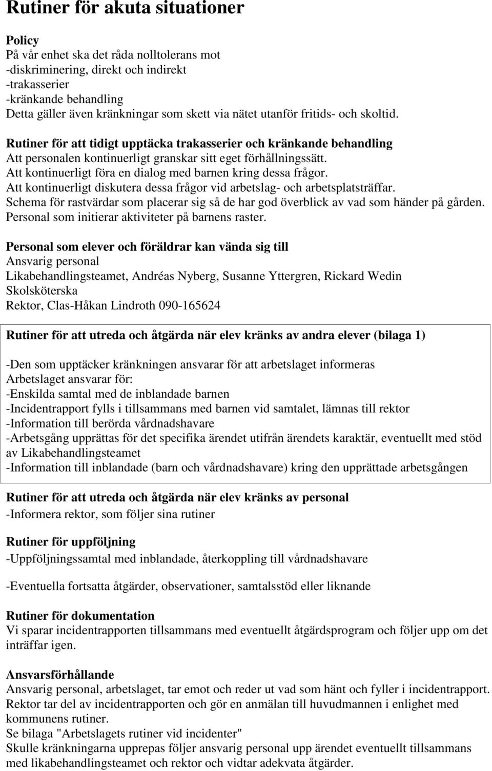 Att kontinuerligt föra en dialog med barnen kring dessa frågor. Att kontinuerligt diskutera dessa frågor vid arbetslag- och arbetsplatsträffar.