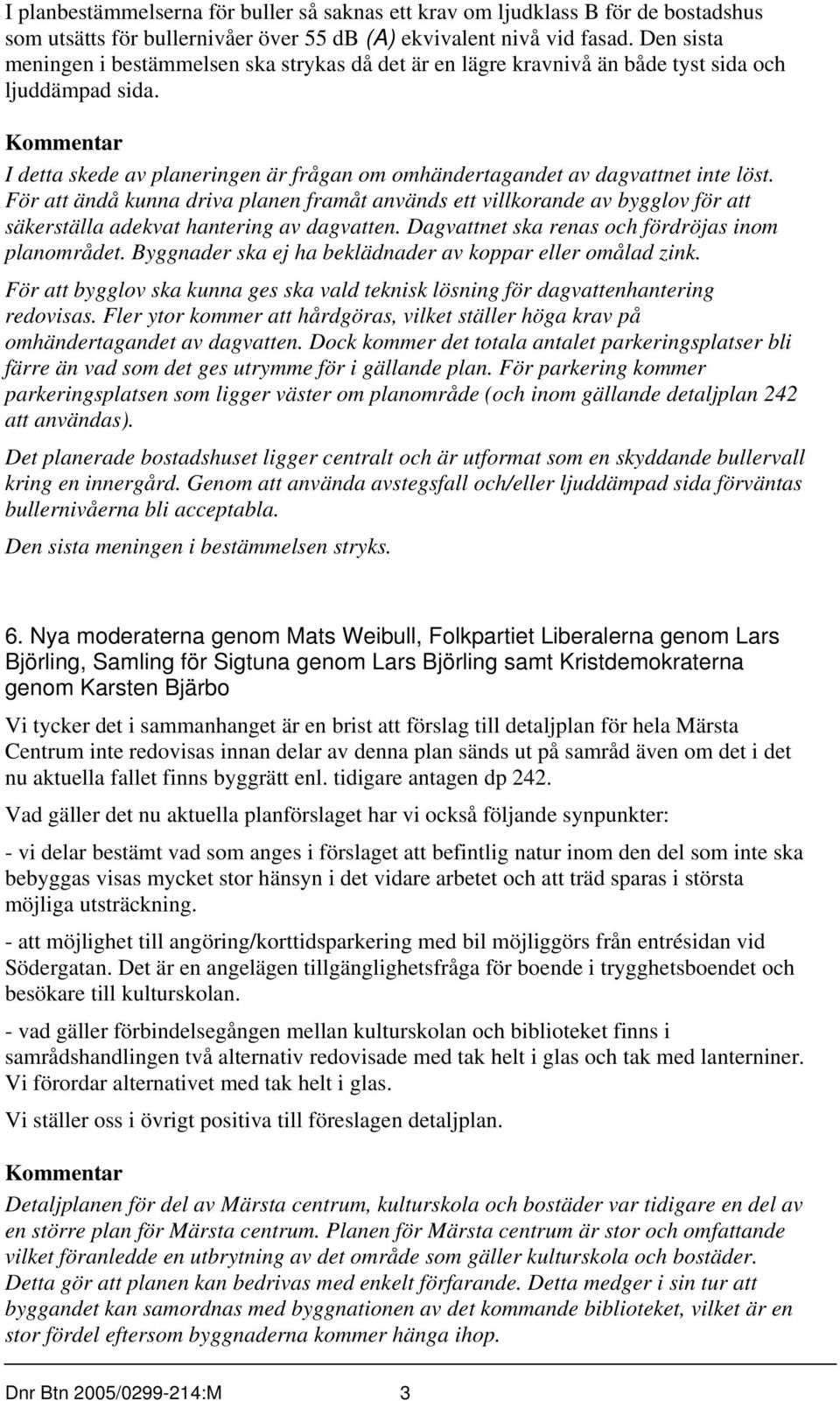 För att ändå kunna driva planen framåt används ett villkorande av bygglov för att säkerställa adekvat hantering av dagvatten. Dagvattnet ska renas och fördröjas inom planområdet.