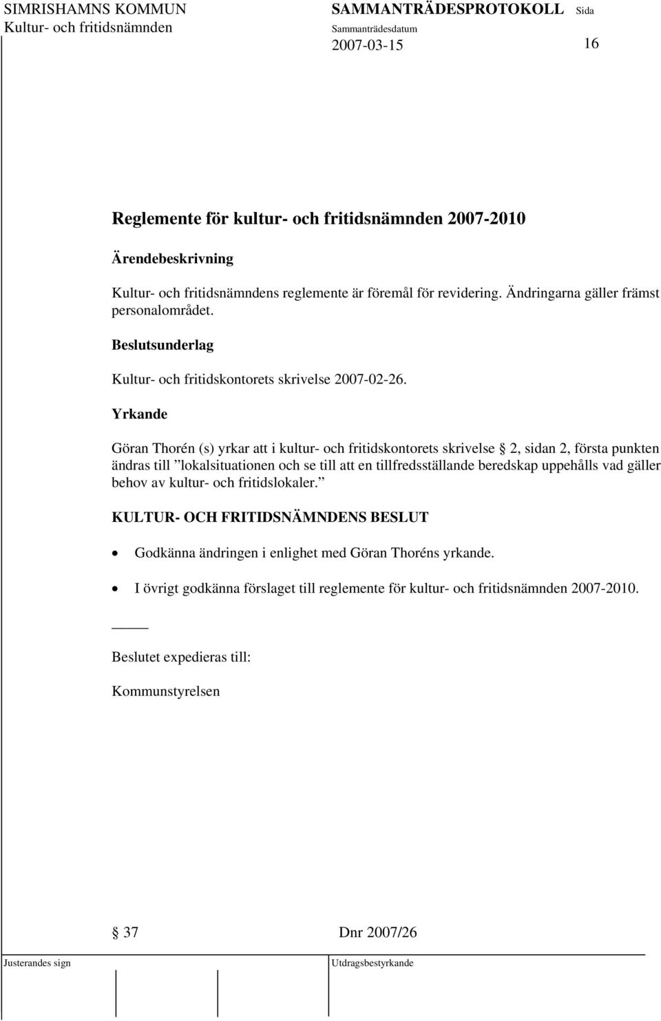 Yrkande Göran Thorén (s) yrkar att i kultur- och fritidskontorets skrivelse 2, sidan 2, första punkten ändras till lokalsituationen och se till att